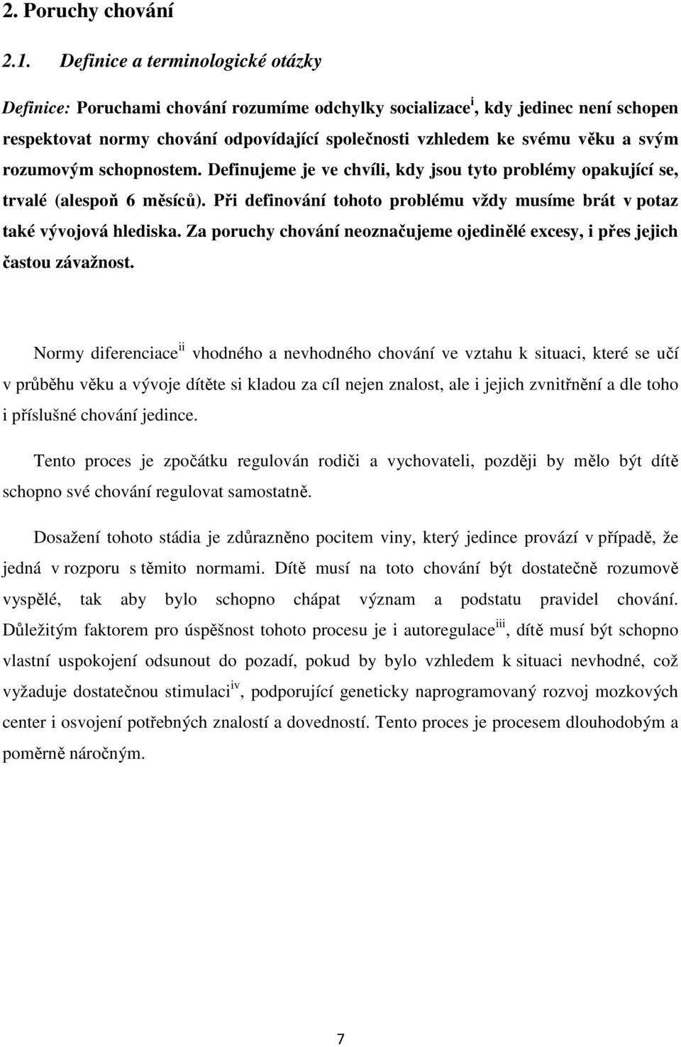 rozumovým schopnostem. Definujeme je ve chvíli, kdy jsou tyto problémy opakující se, trvalé (alespoň 6 měsíců). Při definování tohoto problému vždy musíme brát v potaz také vývojová hlediska.