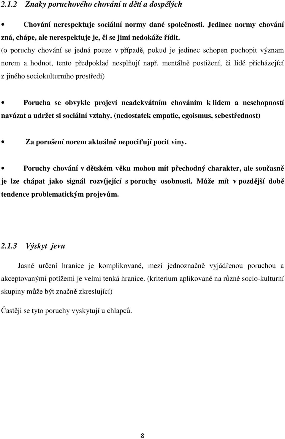 mentálně postižení, či lidé přicházející z jiného sociokulturního prostředí) Porucha se obvykle projeví neadekvátním chováním k lidem a neschopností navázat a udržet si sociální vztahy.