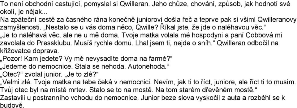 Je to naléhavá věc, ale ne u mě doma. Tvoje matka volala mé hospodyni a paní Cobbová mi zavolala do Pressklubu. Musíš rychle domů. Lhal jsem ti, nejde o sníh. Qwilleran odbočil na křižovatce doprava.