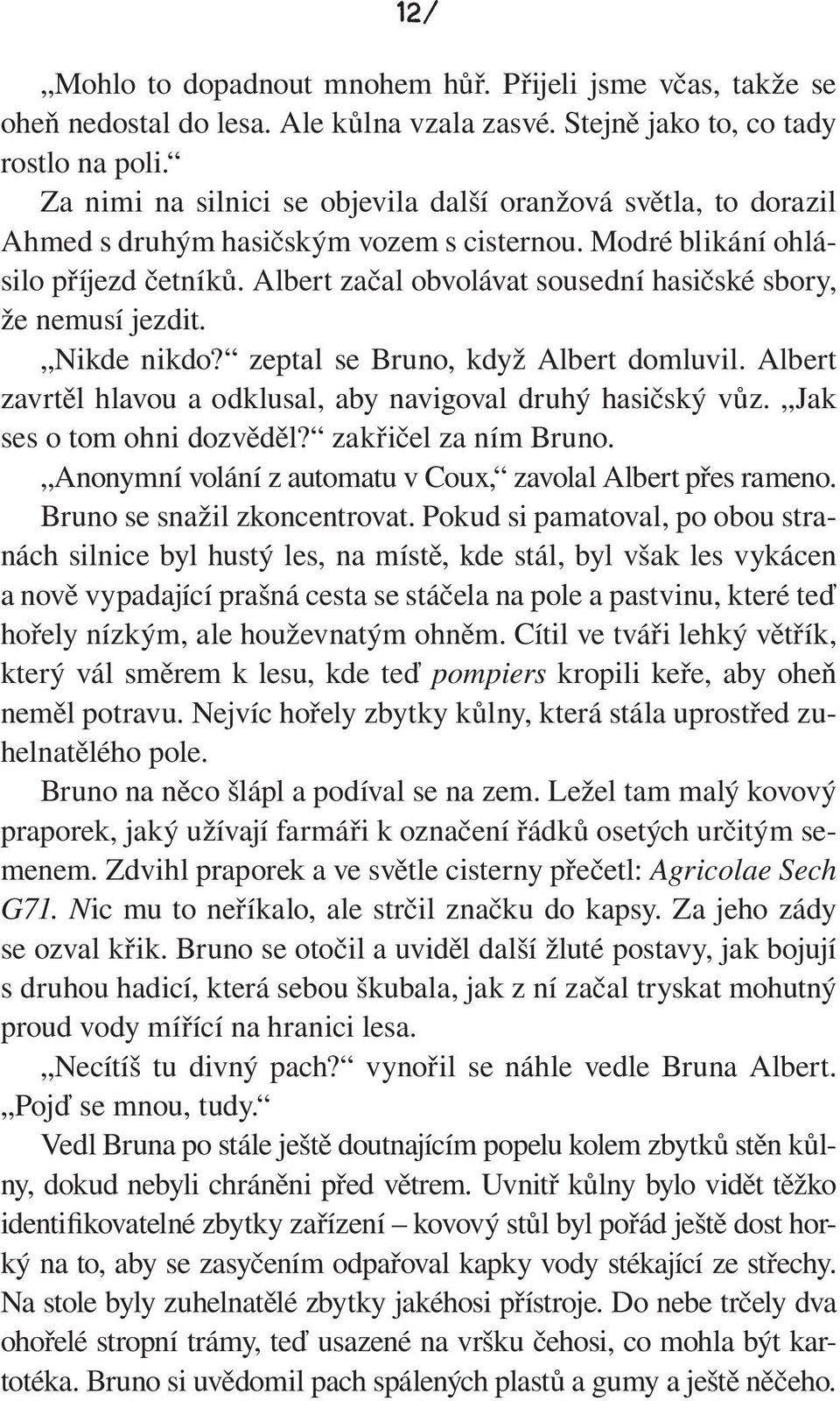 Albert začal obvolávat sousední hasičské sbory, že nemusí jezdit. Nikde nikdo? zeptal se Bruno, když Albert domluvil. Albert zavrtěl hlavou a odklusal, aby navigoval druhý hasičský vůz.