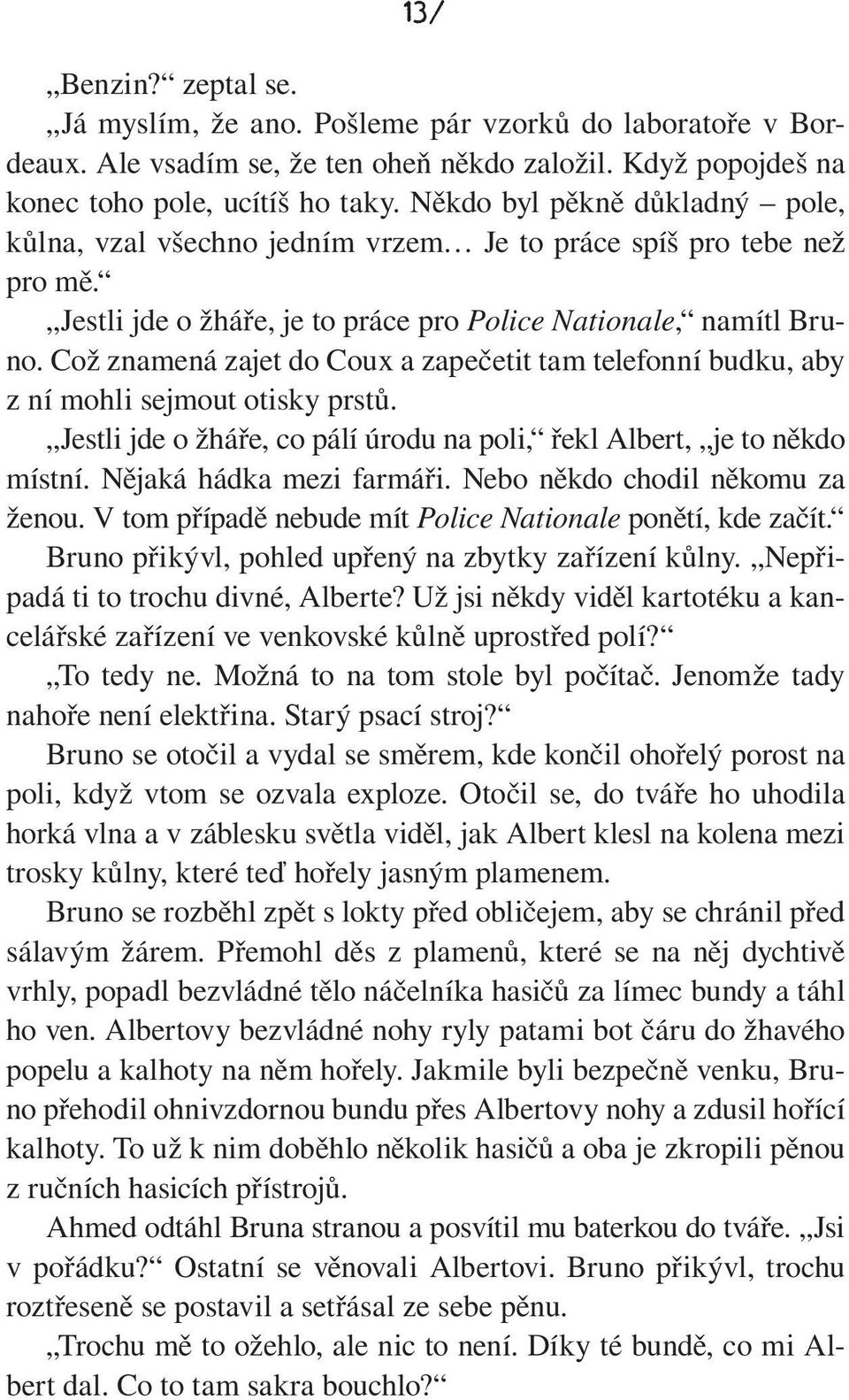 Což znamená zajet do Coux a zapečetit tam telefonní budku, aby z ní mohli sejmout otisky prstů. Jestli jde o žháře, co pálí úrodu na poli, řekl Albert, je to někdo místní. Nějaká hádka mezi farmáři.