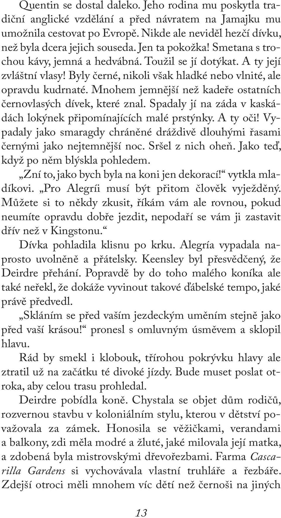 Mnohem jemnější než kadeře ostatních černovlasých dívek, které znal. Spadaly jí na záda v kaskádách lokýnek připomínajících malé prstýnky. A ty oči!