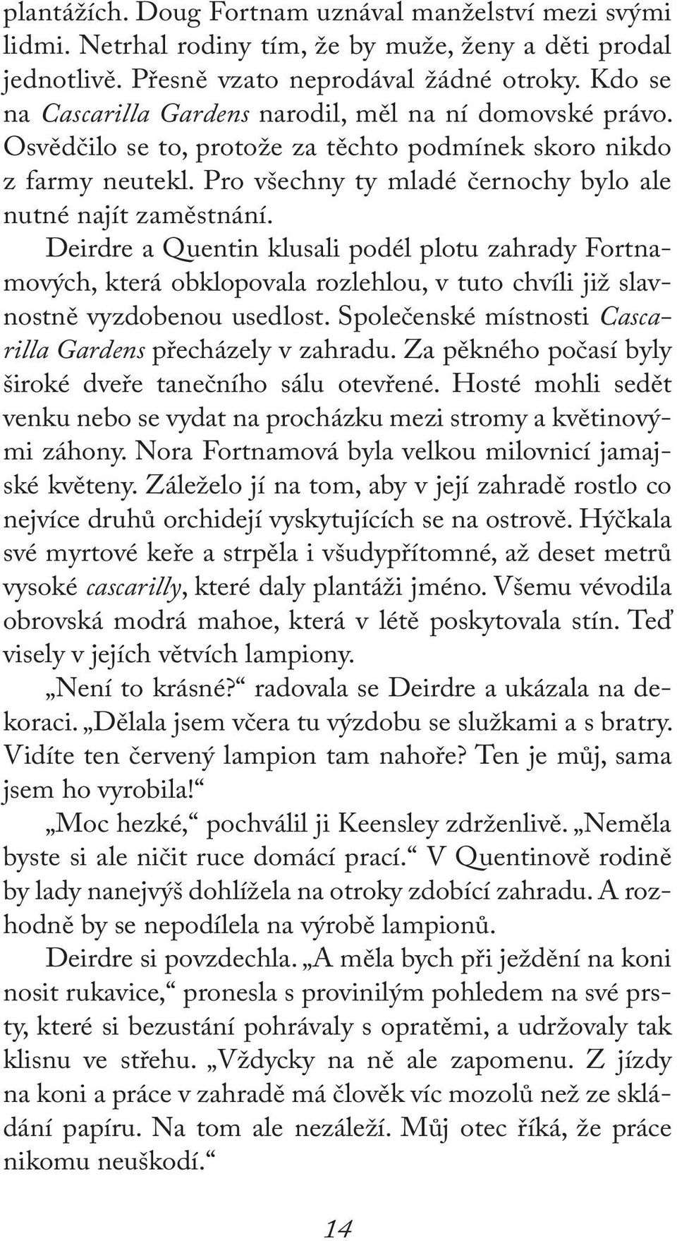 Deirdre a Quentin klusali podél plotu zahrady Fortnamových, která obklopovala rozlehlou, v tuto chvíli již slavnostně vyzdobenou usedlost.