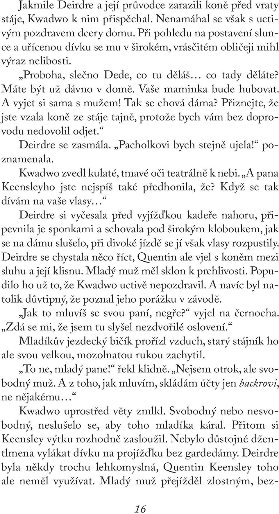 Vaše maminka bude hubovat. A vyjet si sama s mužem! Tak se chová dáma? Přiznejte, že jste vzala koně ze stáje tajně, protože bych vám bez doprovodu nedovolil odjet. Deirdre se zasmála.