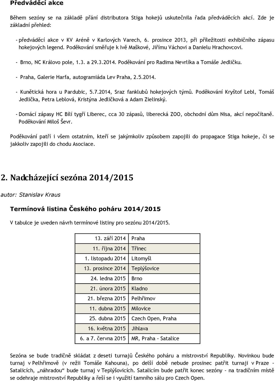 Poděkování pro Radima Nevrlíka a Tomáše Jedličku. - Praha, Galerie Harfa, autogramiáda Lev Praha, 2.5.2014. - Kunětická hora u Pardubic, 5.7.2014, Sraz fanklubů hokejových týmů.