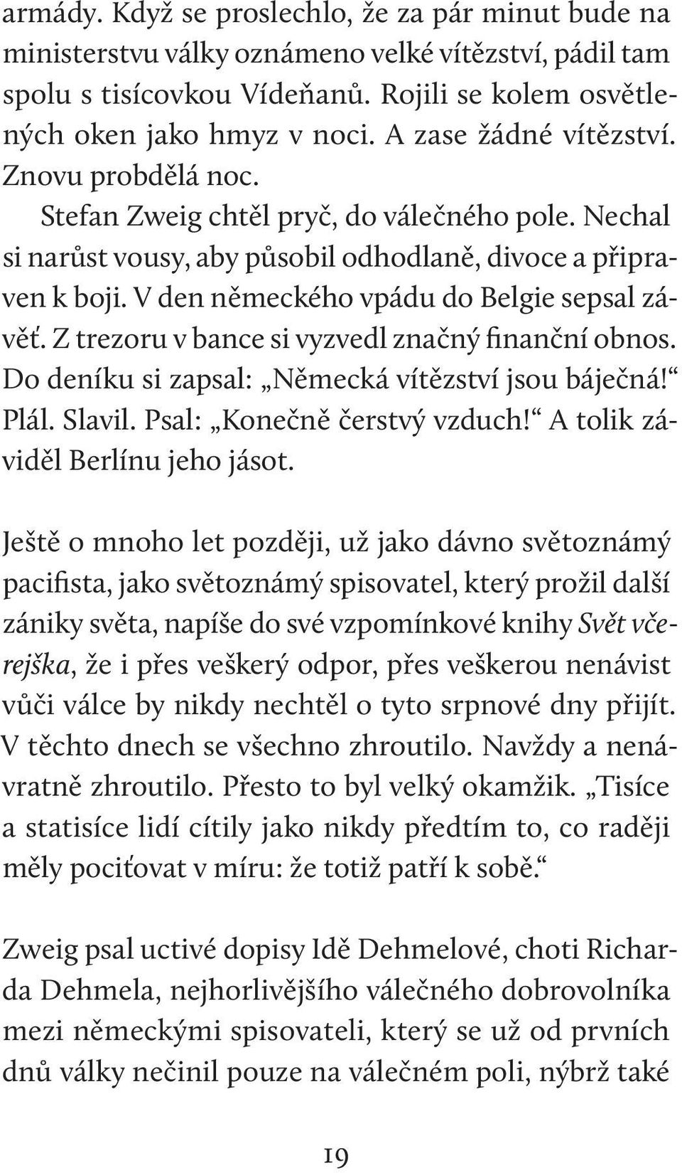 V den německého vpádu do Belgie sepsal závěť. Z trezoru v bance si vyzvedl značný finanční obnos. Do deníku si zapsal: Německá vítězství jsou báječná! Plál. Slavil. Psal: Konečně čerstvý vzduch!