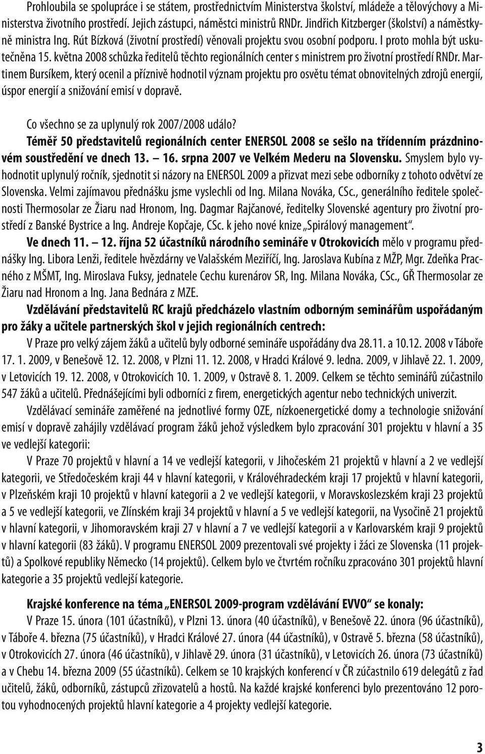 května 2008 schůzka ředitelů těchto regionálních center s ministrem pro životní prostředí RNDr.