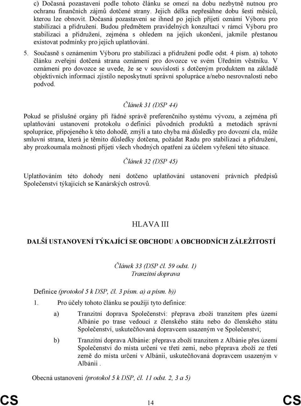 Budou předmětem pravidelných konzultací v rámci Výboru pro stabilizaci a přidružení, zejména s ohledem na jejich ukončení, jakmile přestanou existovat podmínky pro jejich uplatňování. 5.