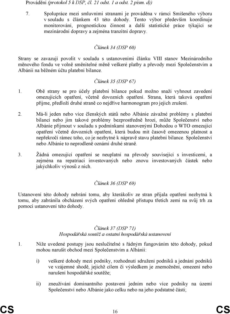 Článek 34 (DSP 60) Strany se zavazují povolit v souladu s ustanoveními článku VIII stanov Mezinárodního měnového fondu ve volně směnitelné měně veškeré platby a převody mezi Společenstvím a Albánií