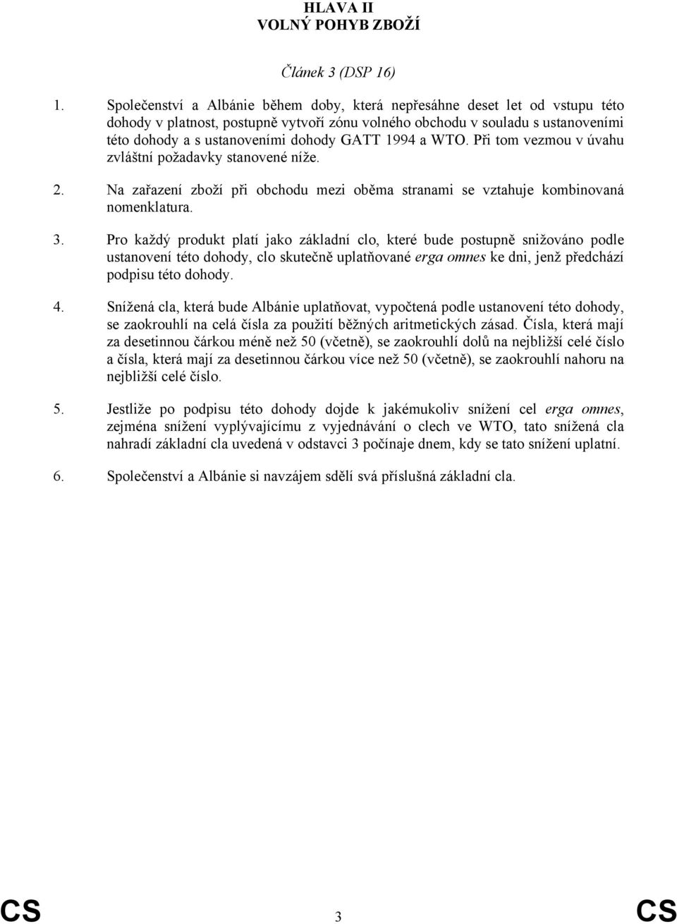 1994 a WTO. Při tom vezmou v úvahu zvláštní požadavky stanovené níže. 2. Na zařazení zboží při obchodu mezi oběma stranami se vztahuje kombinovaná nomenklatura. 3.