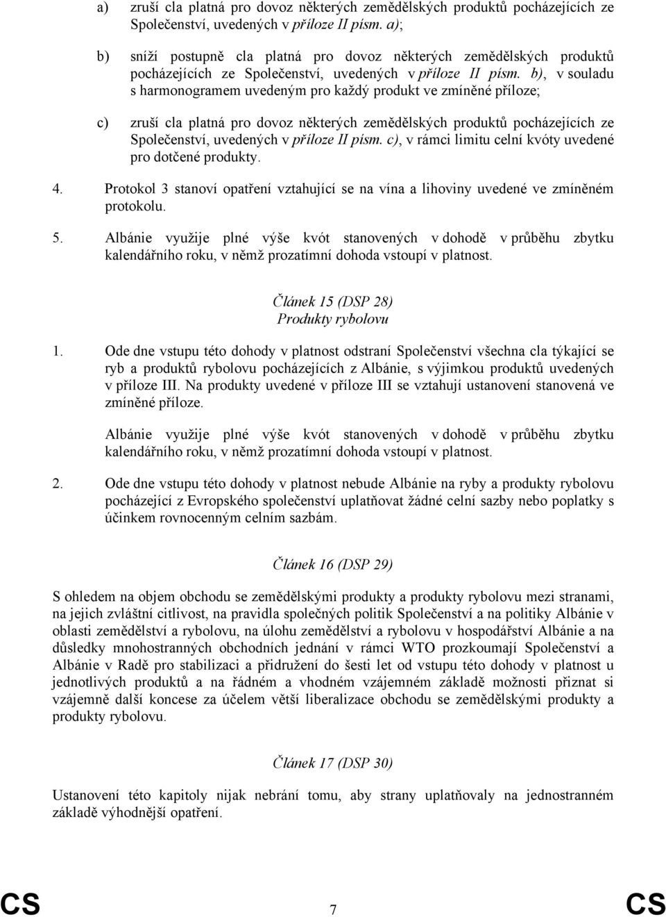 b), v souladu s harmonogramem uvedeným pro každý produkt ve zmíněné příloze; c) zruší cla platná pro dovoz některých zemědělských produktů pocházejících ze Společenství, uvedených v příloze II písm.