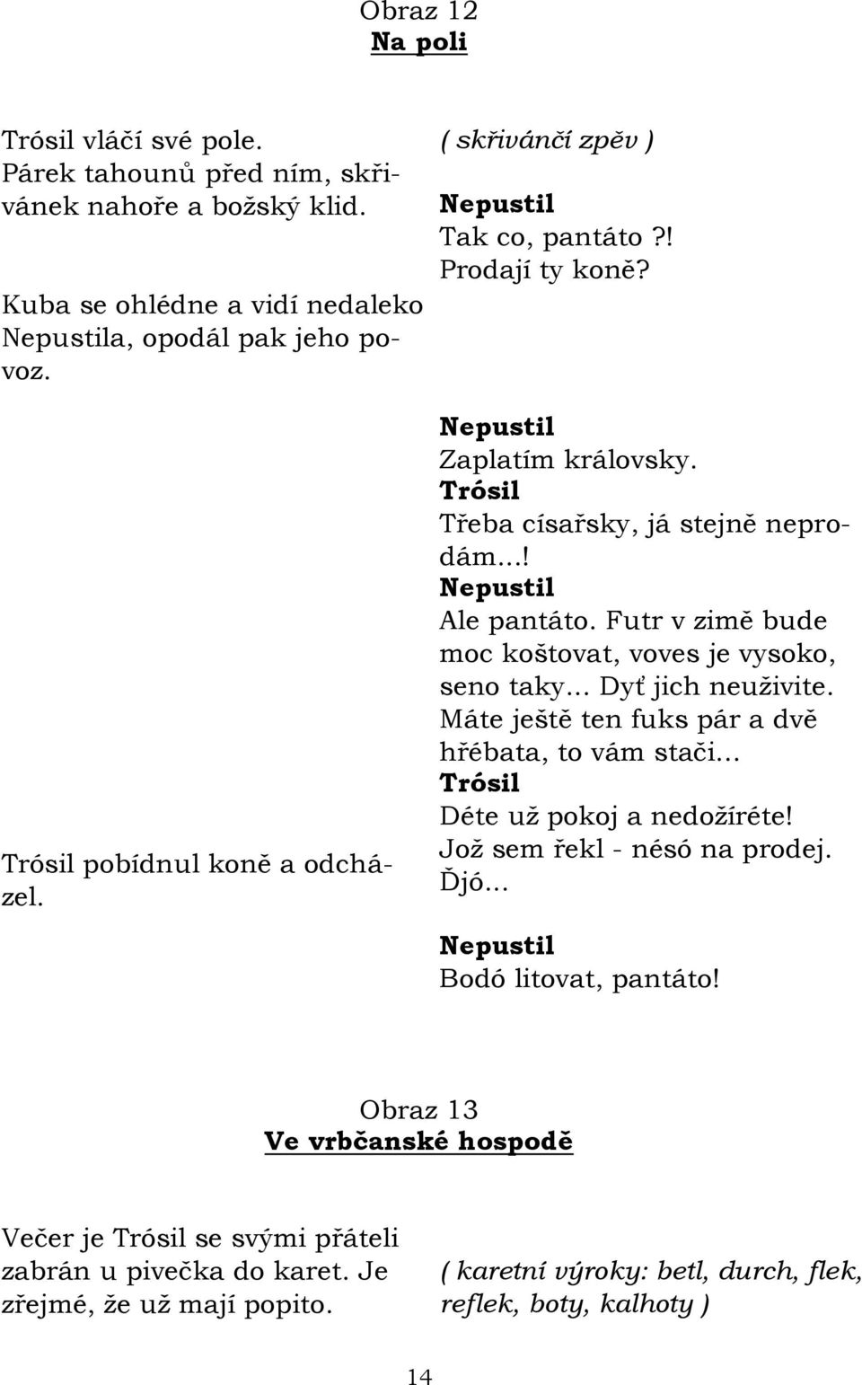 Futr v zimě bude moc koštovat, voves je vysoko, seno taky... Dyť jich neuţivite. Máte ještě ten fuks pár a dvě hřébata, to vám stači... Déte uţ pokoj a nedoţíréte!