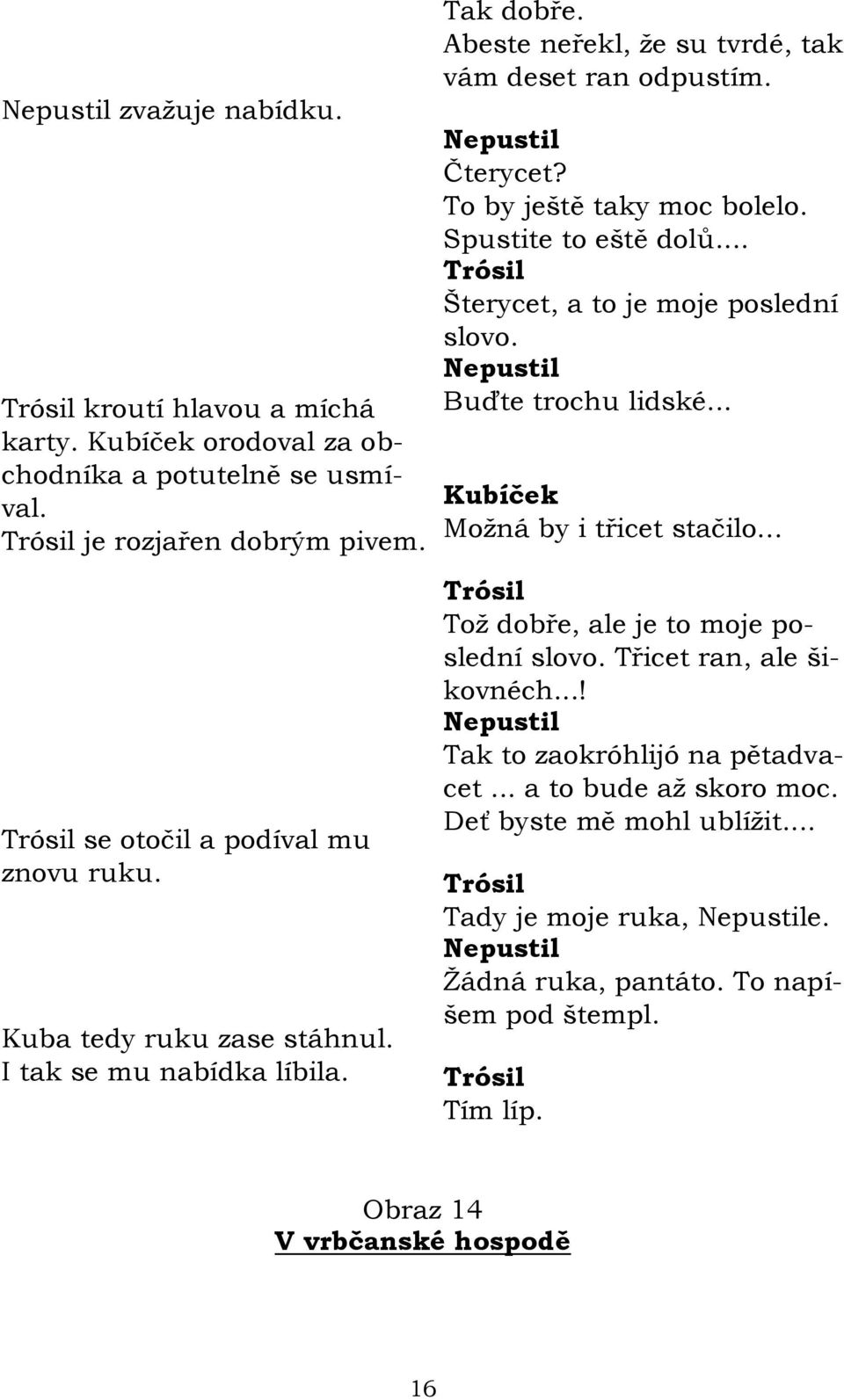 Spustite to eště dolů... Šterycet, a to je moje poslední slovo. Buďte trochu lidské... Moţná by i třicet stačilo... Toţ dobře, ale je to moje poslední slovo.