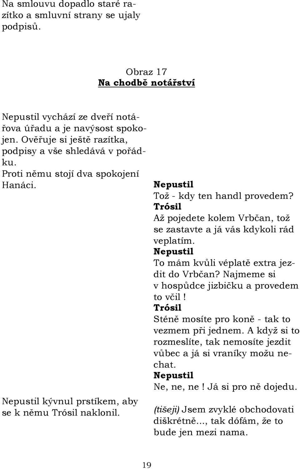 Aţ pojedete kolem Vrbčan, toţ se zastavte a já vás kdykoli rád veplatím. To mám kvůli véplatě extra jezdit do Vrbčan? Najmeme si v hospůdce jizbičku a provedem to včil!