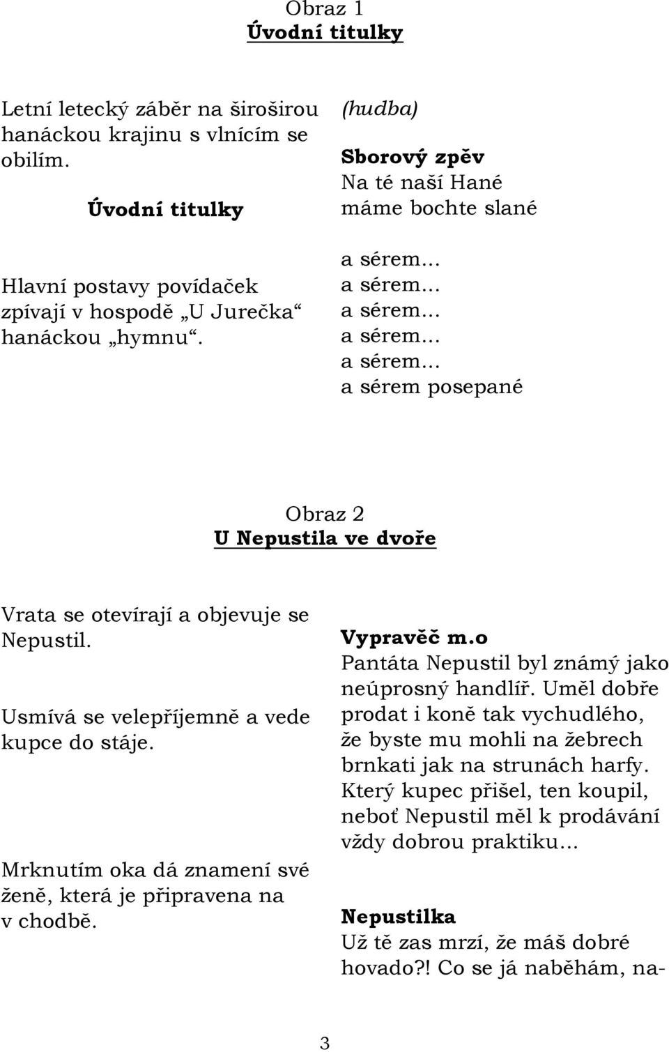 Usmívá se velepříjemně a vede kupce do stáje. Mrknutím oka dá znamení své ţeně, která je připravena na v chodbě. Vypravěč m.o Pantáta byl známý jako neúprosný handlíř.