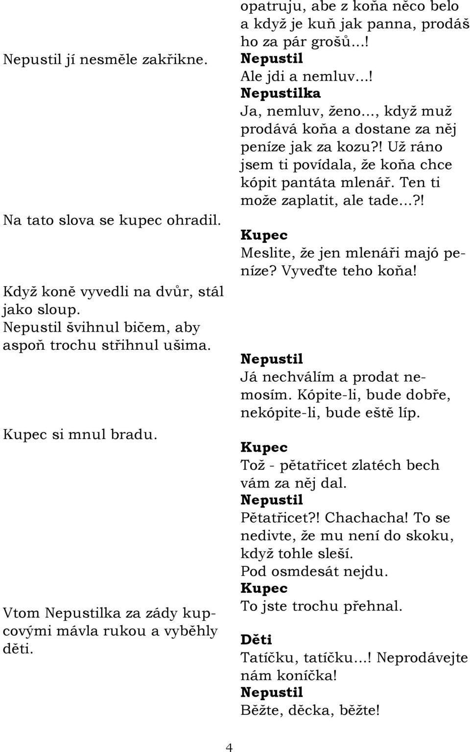 .., kdyţ muţ prodává koňa a dostane za něj peníze jak za kozu?! Uţ ráno jsem ti povídala, ţe koňa chce kópit pantáta mlenář. Ten ti moţe zaplatit, ale tade...?! Kupec Meslite, ţe jen mlenáři majó peníze?