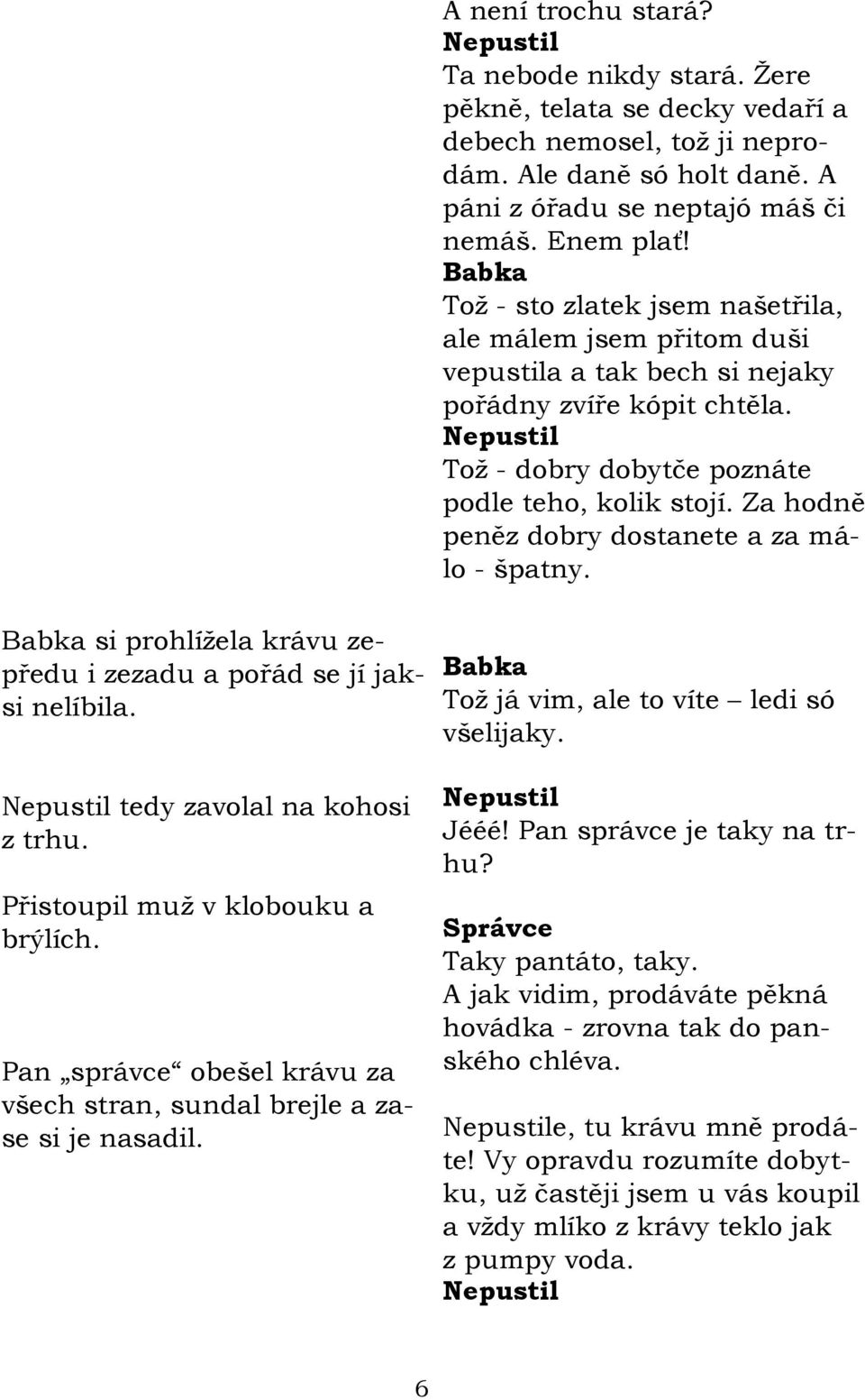 Za hodně peněz dobry dostanete a za málo - špatny. Babka si prohlíţela krávu zepředu i zezadu a pořád se jí jaksi nelíbila. tedy zavolal na kohosi z trhu. Přistoupil muţ v klobouku a brýlích.