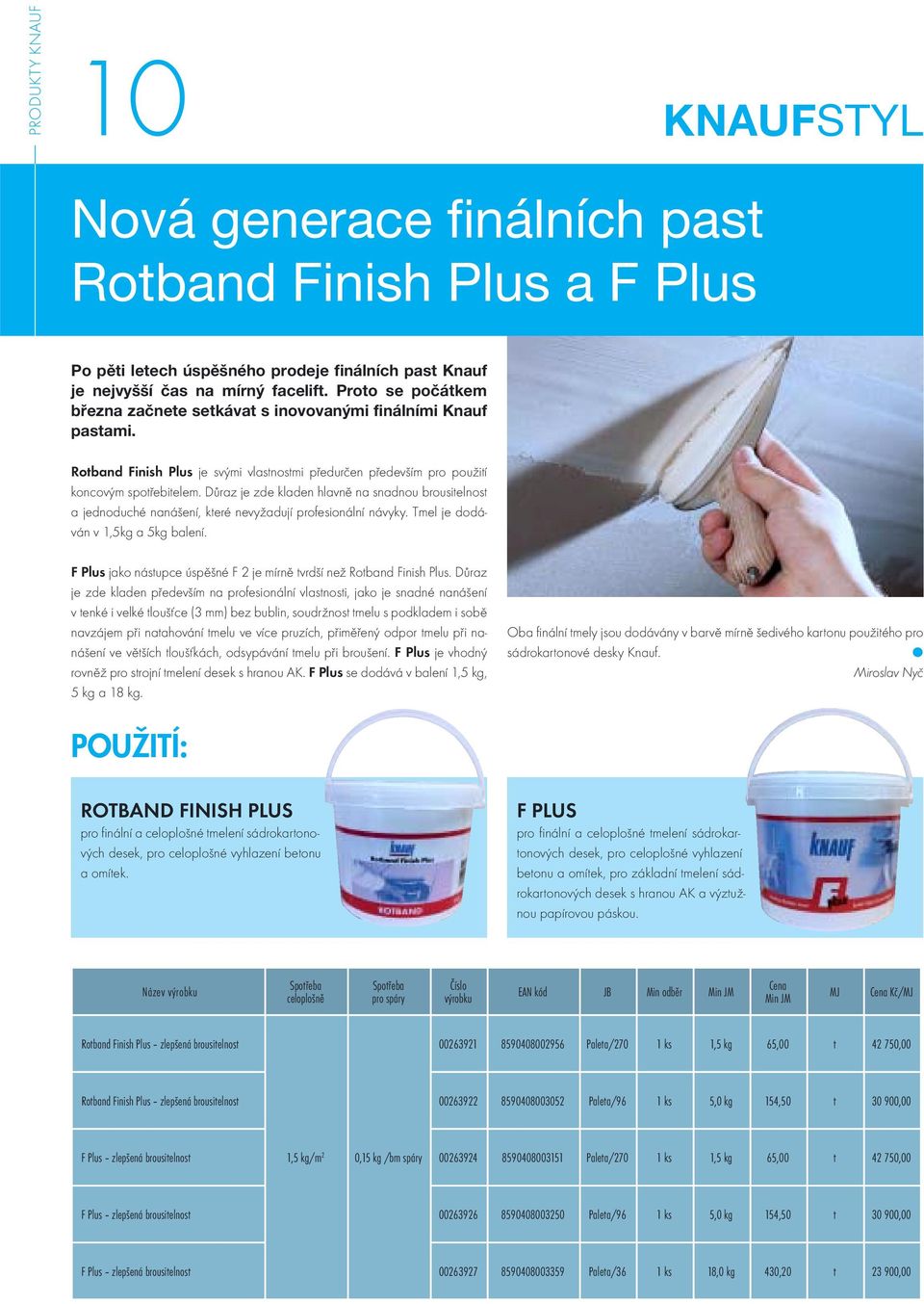 Důraz je zde kladen hlavně na snadnou brousitelnost a jednoduché nanášení, které nevyžadují profesionální návyky. Tmel je dodáván v 1,5kg a 5kg balení.