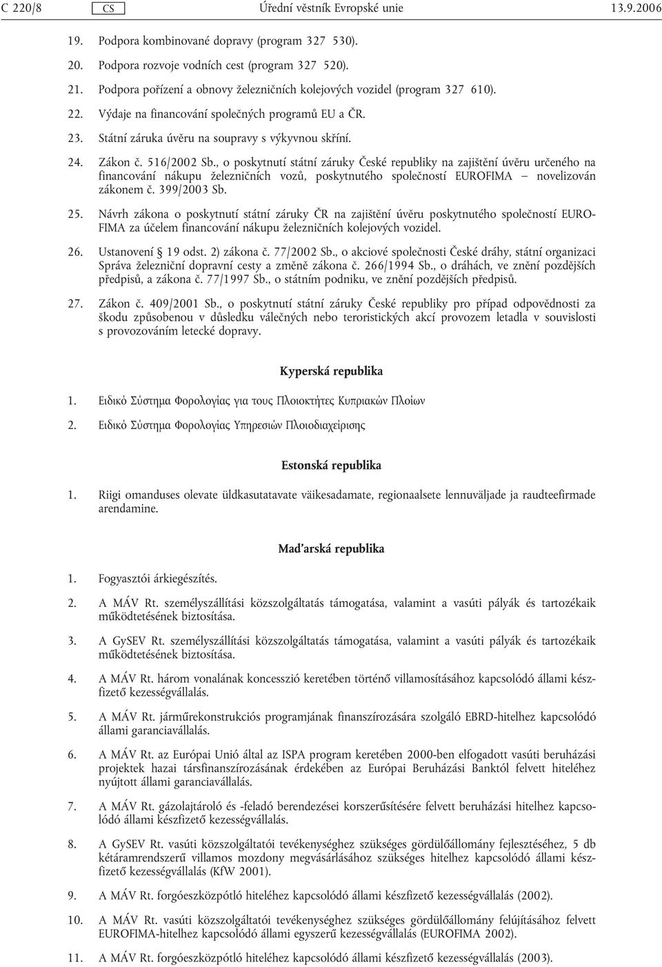 516/2002 Sb., o poskytnutí státní záruky České republiky na zajištění úvěru určeného na financování nákupu železničních vozů, poskytnutého společností EUROFIMA novelizován zákonem č. 399/2003 Sb. 25.