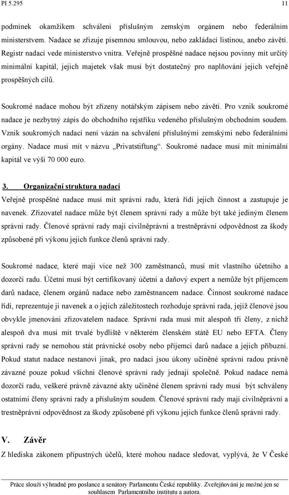 Soukromé nadace mohou být zřízeny notářským zápisem nebo závětí. Pro vznik soukromé nadace je nezbytný zápis do obchodního rejstříku vedeného příslušným obchodním soudem.