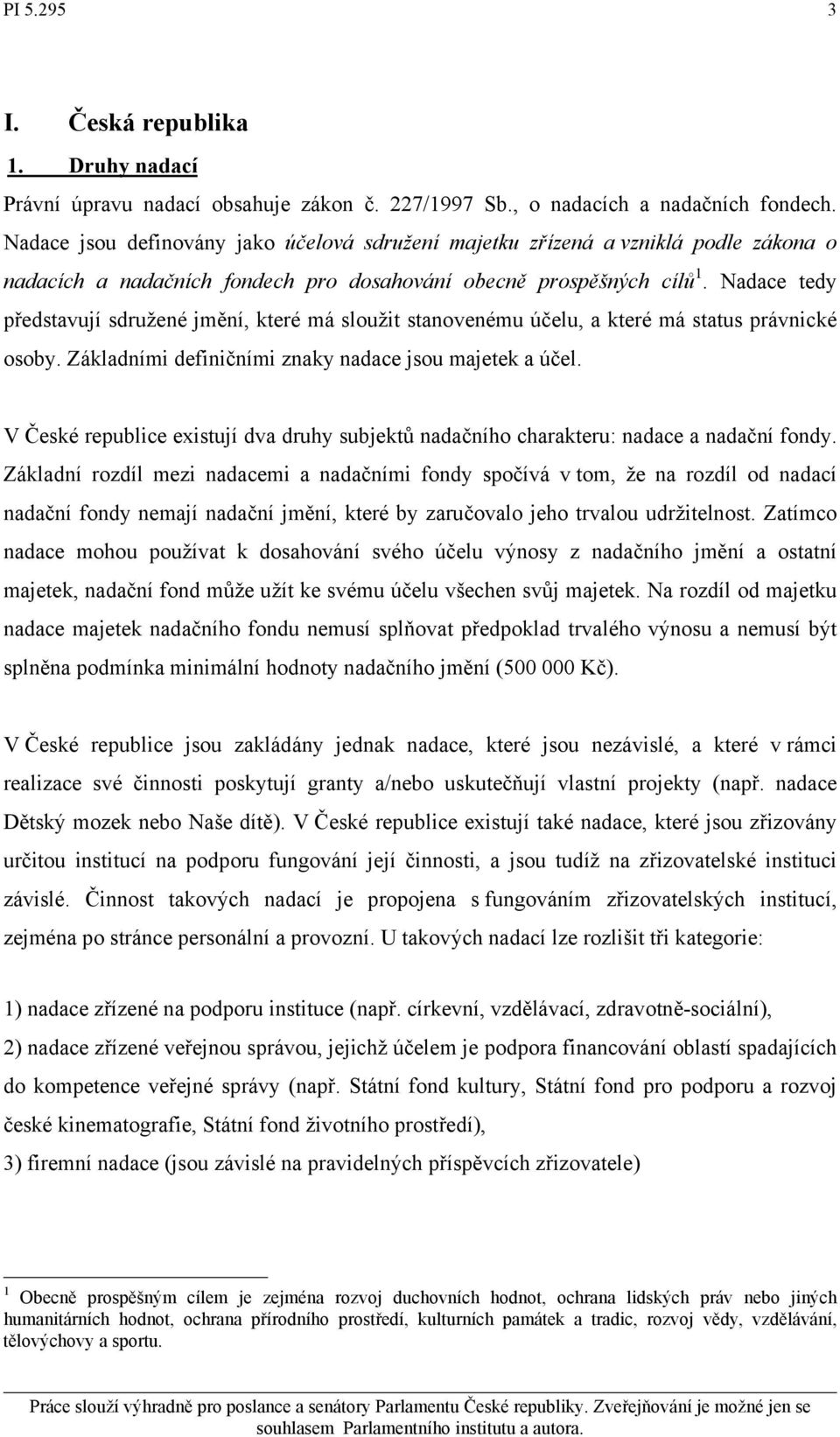 Nadace tedy představují sdružené jmění, které má sloužit stanovenému účelu, a které má status právnické osoby. Základními definičními znaky nadace jsou majetek a účel.