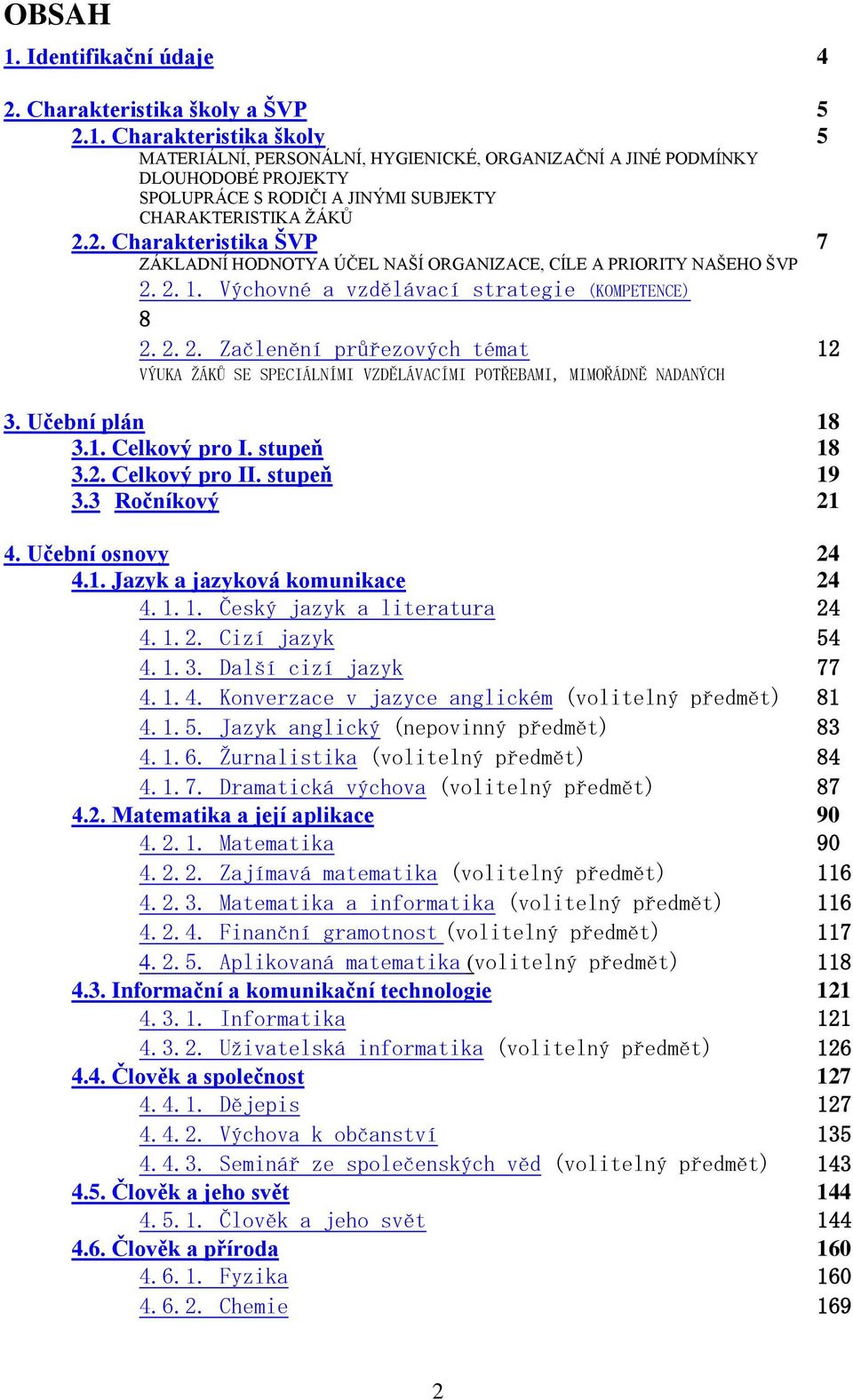Učební plán 18 3.1. Celkový pro I. stupeň 18 3.2. Celkový pro II. stupeň 19 3.3 Ročníkový 21 4. Učební osnovy 24 4.1. Jazyk a jazyková komunikace 24 4.1.1. Český jazyk a literatura 24 4.1.2. Cizí jazyk 54 4.