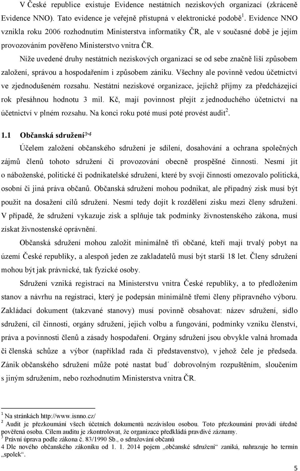 Níže uvedené druhy nestátních neziskových organizací se od sebe značně liší způsobem založení, správou a hospodařením i způsobem zániku. Všechny ale povinně vedou účetnictví ve zjednodušeném rozsahu.