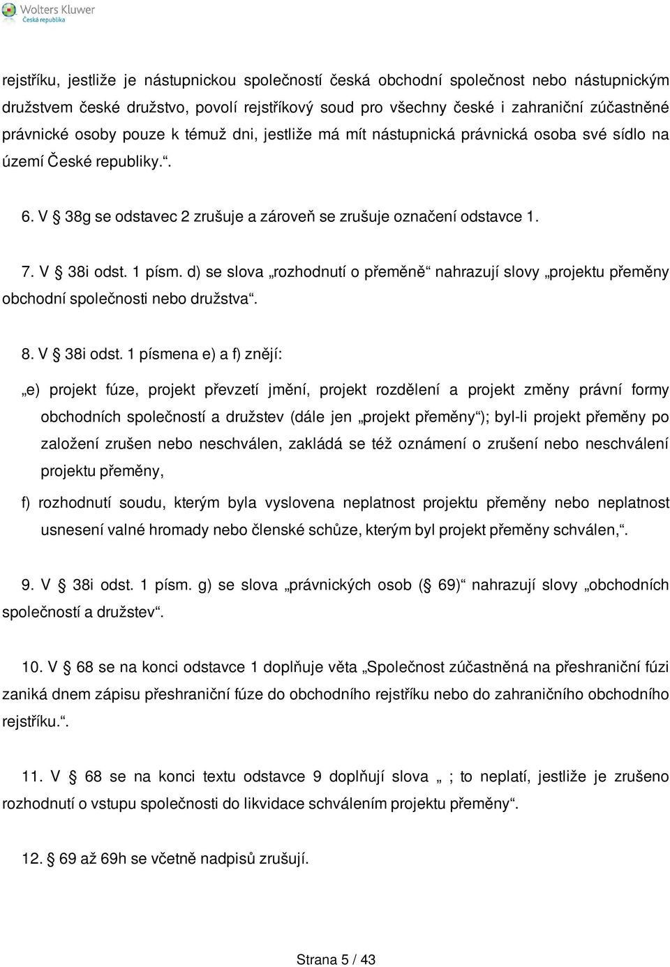 d) se slova rozhodnutí o přeměně nahrazují slovy projektu přeměny obchodní společnosti nebo družstva. 8. V 38i odst.