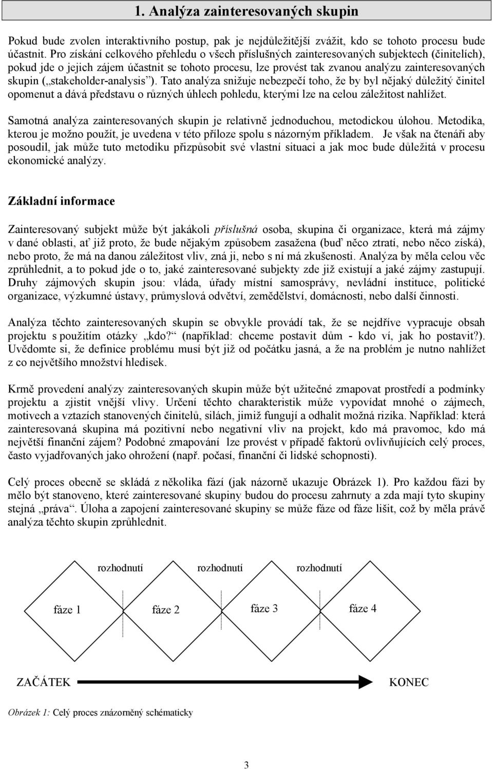 skupin ( stakeholder-analysis ). Tato analýza snižuje nebezpečí toho, že by byl nějaký důležitý činitel opomenut a dává představu o různých úhlech pohledu, kterými lze na celou záležitost nahlížet.