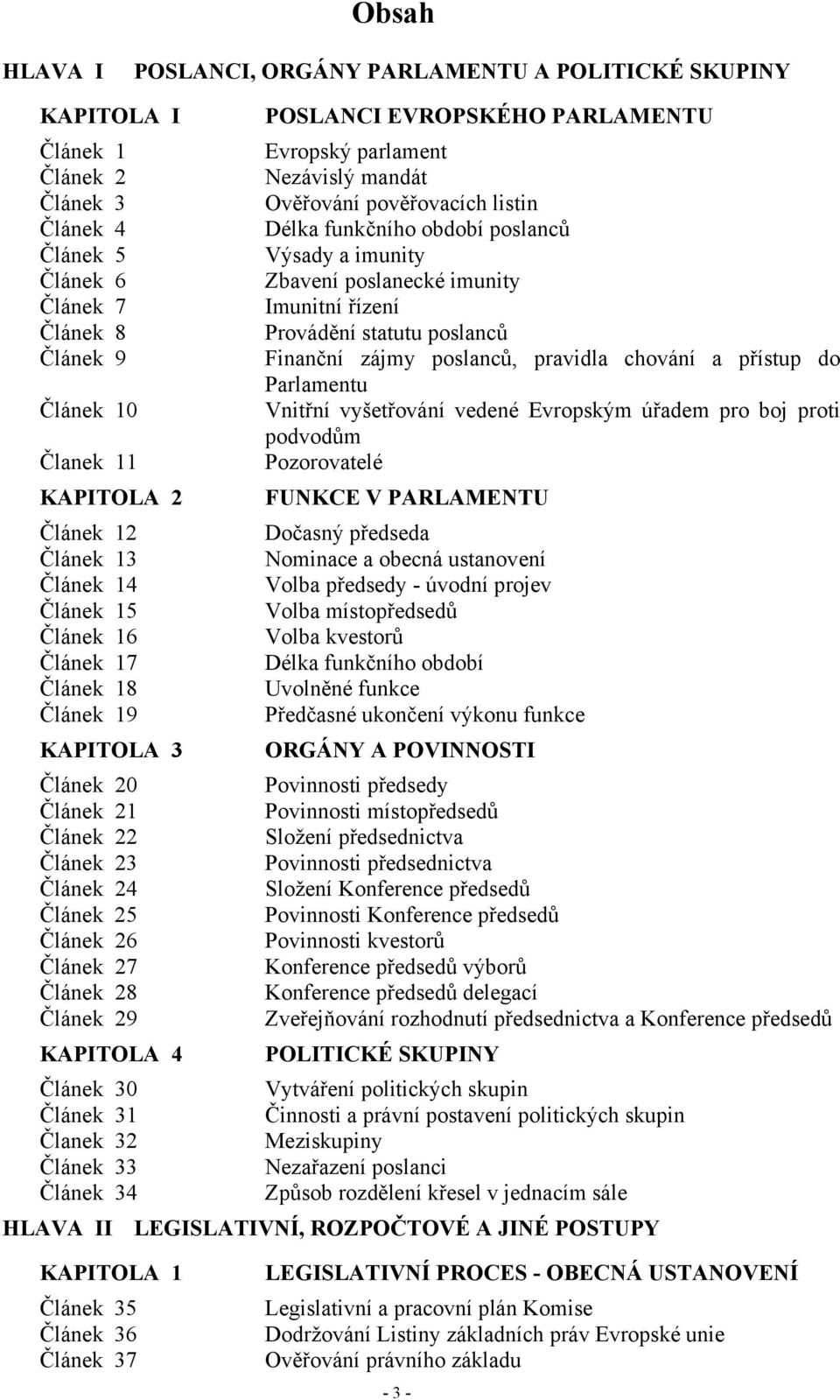 pravidla chování a přístup do Parlamentu Článek 10 Vnitřní vyšetřování vedené Evropským úřadem pro boj proti podvodům Članek 11 Pozorovatelé KAPITOLA 2 FUNKCE V PARLAMENTU Článek 12 Dočasný předseda