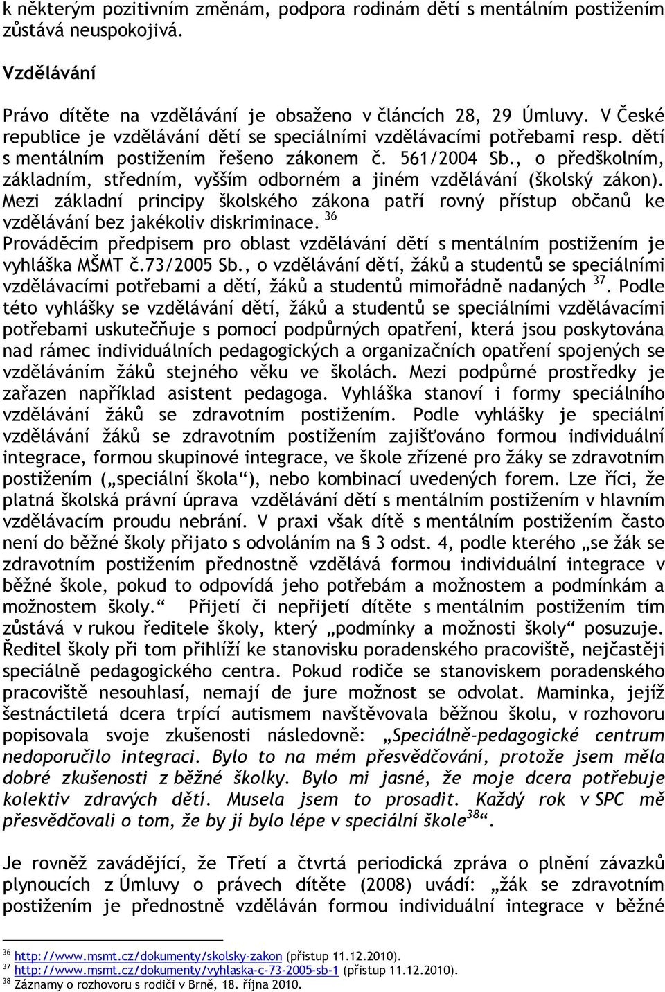 , o předškolním, základním, středním, vyšším odborném a jiném vzdělávání (školský zákon). Mezi základní principy školského zákona patří rovný přístup občanů ke vzdělávání bez jakékoliv diskriminace.