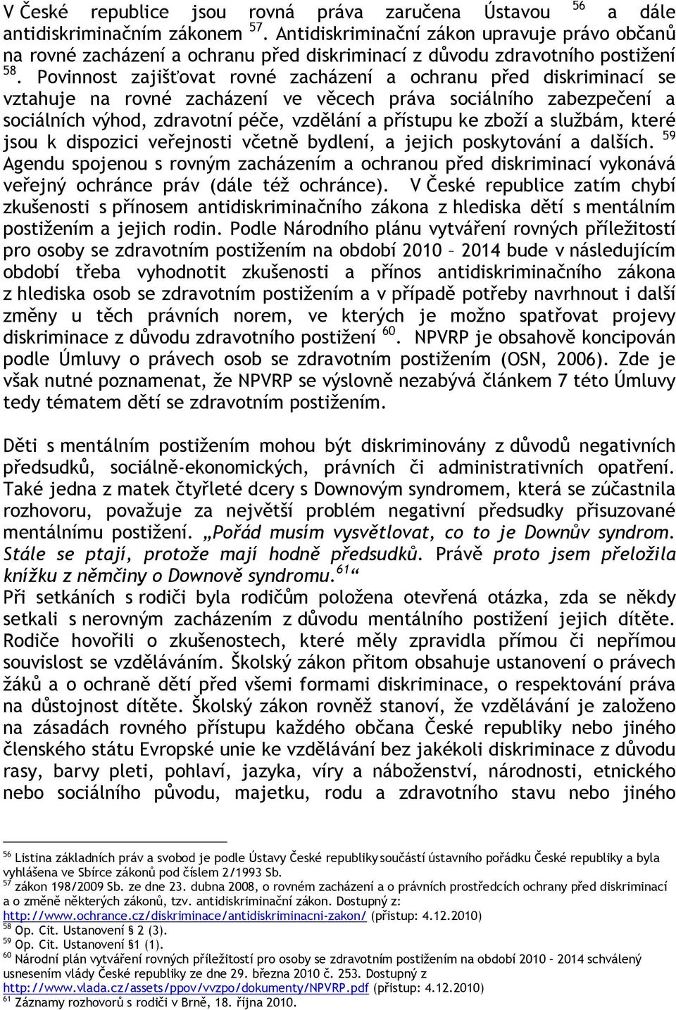 Povinnost zajišťovat rovné zacházení a ochranu před diskriminací se vztahuje na rovné zacházení ve věcech práva sociálního zabezpečení a sociálních výhod, zdravotní péče, vzdělání a přístupu ke zboží