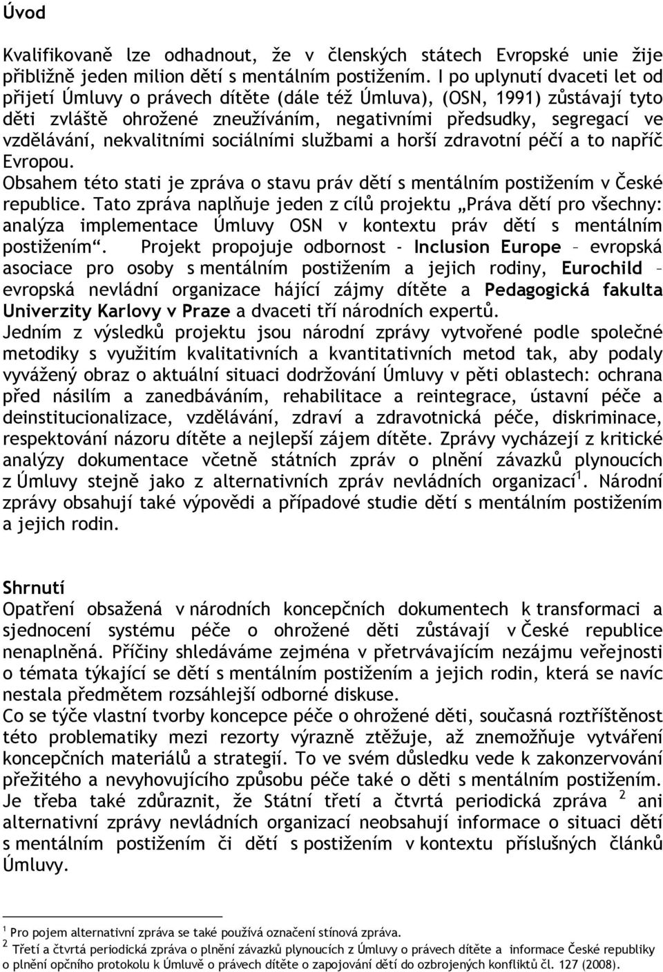 nekvalitními sociálními službami a horší zdravotní péčí a to napříč Evropou. Obsahem této stati je zpráva o stavu práv dětí s mentálním postižením v České republice.