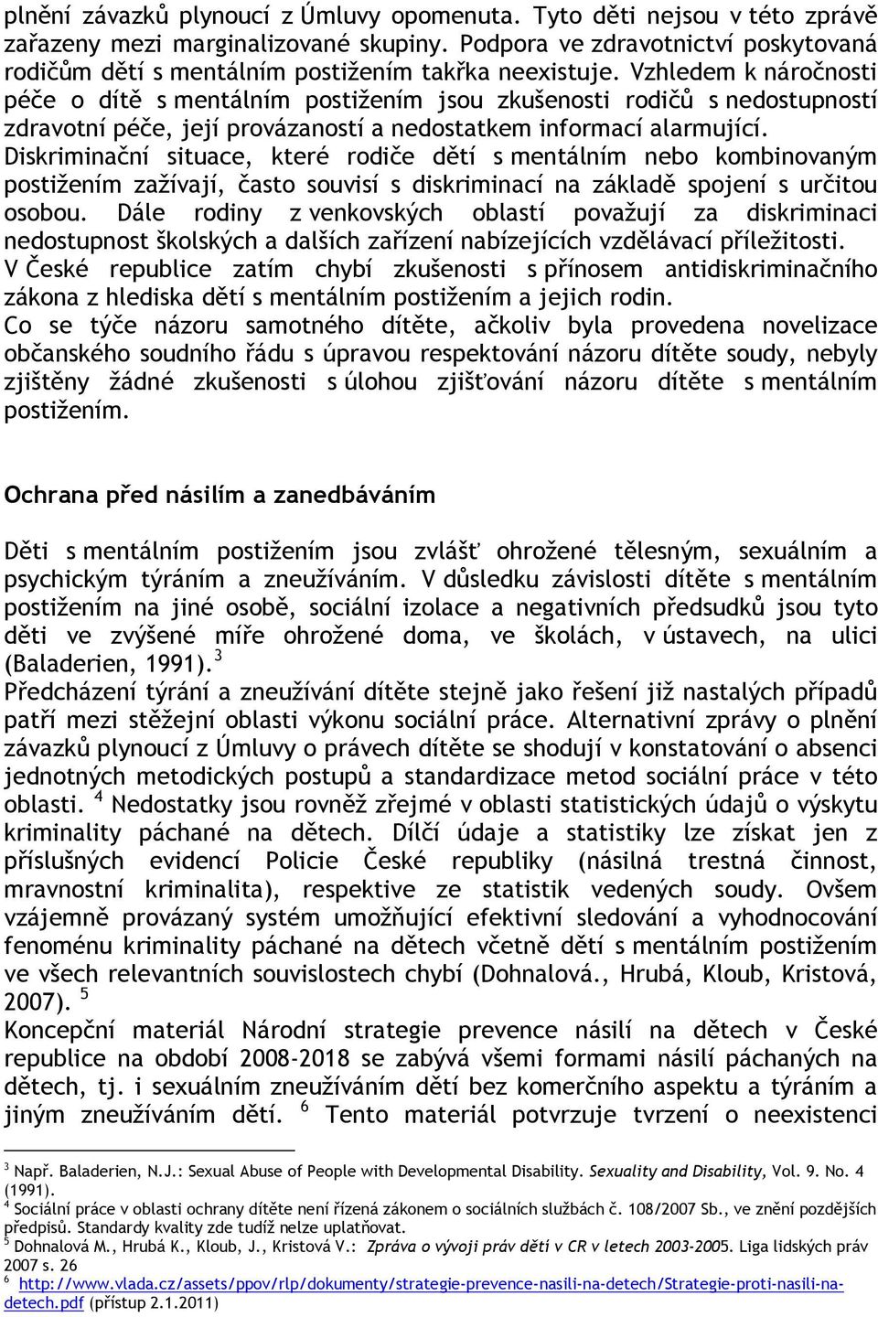 Vzhledem k náročnosti péče o dítě s mentálním postižením jsou zkušenosti rodičů s nedostupností zdravotní péče, její provázaností a nedostatkem informací alarmující.