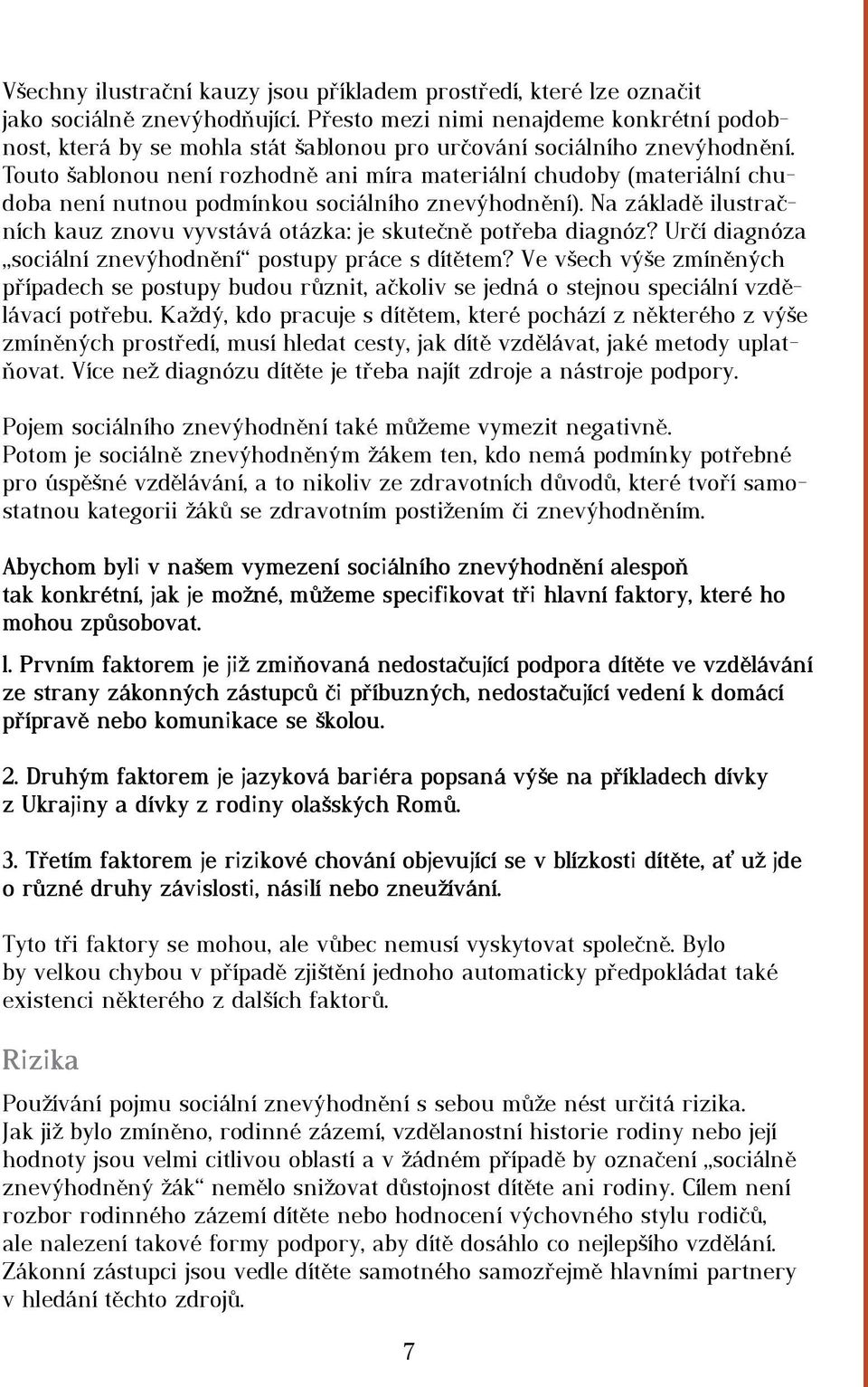 Touto šablonou není rozhodně ani míra materiální chudoby (materiální chudoba není nutnou podmínkou sociálního znevýhodnění).