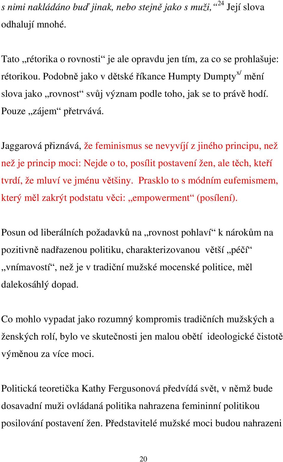 Jaggarová přiznává, že feminismus se nevyvíjí z jiného principu, než než je princip moci: Nejde o to, posílit postavení žen, ale těch, kteří tvrdí, že mluví ve jménu většiny.