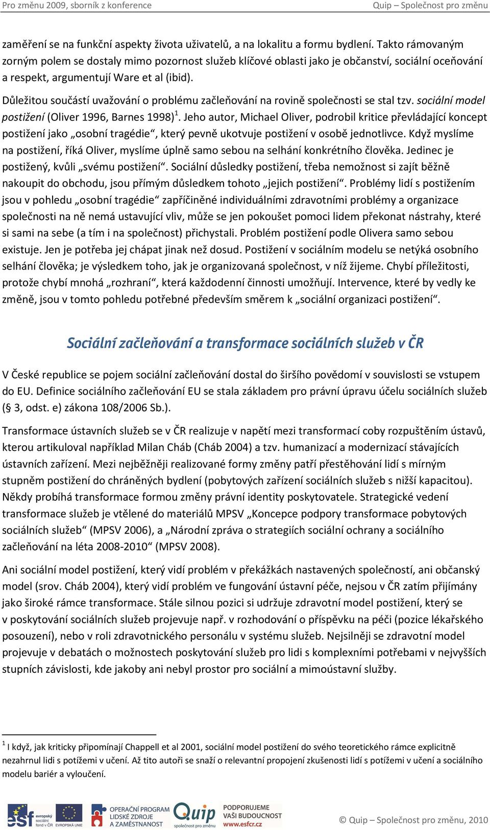 Důležitou součástí uvažování o problému začleňování na rovině společnosti se stal tzv. sociální model postižení (Oliver 1996, Barnes 1998) 1.