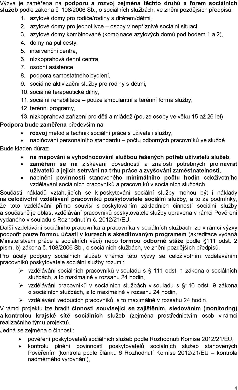 domy na půl cesty, 5. intervenční centra, 6. nízkoprahová denní centra, 7. osobní asistence, 8. podpora samostatného bydlení, 9. sociálně aktivizační služby pro rodiny s dětmi, 10.