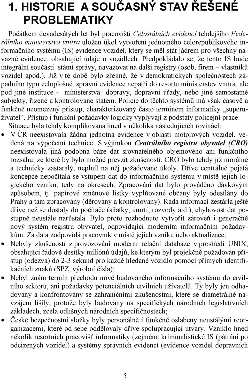 Předpokládalo se, že tento IS bude integrální součástí státní správy, navazovat na další registry (osob, firem vlastníků vozidel apod.).