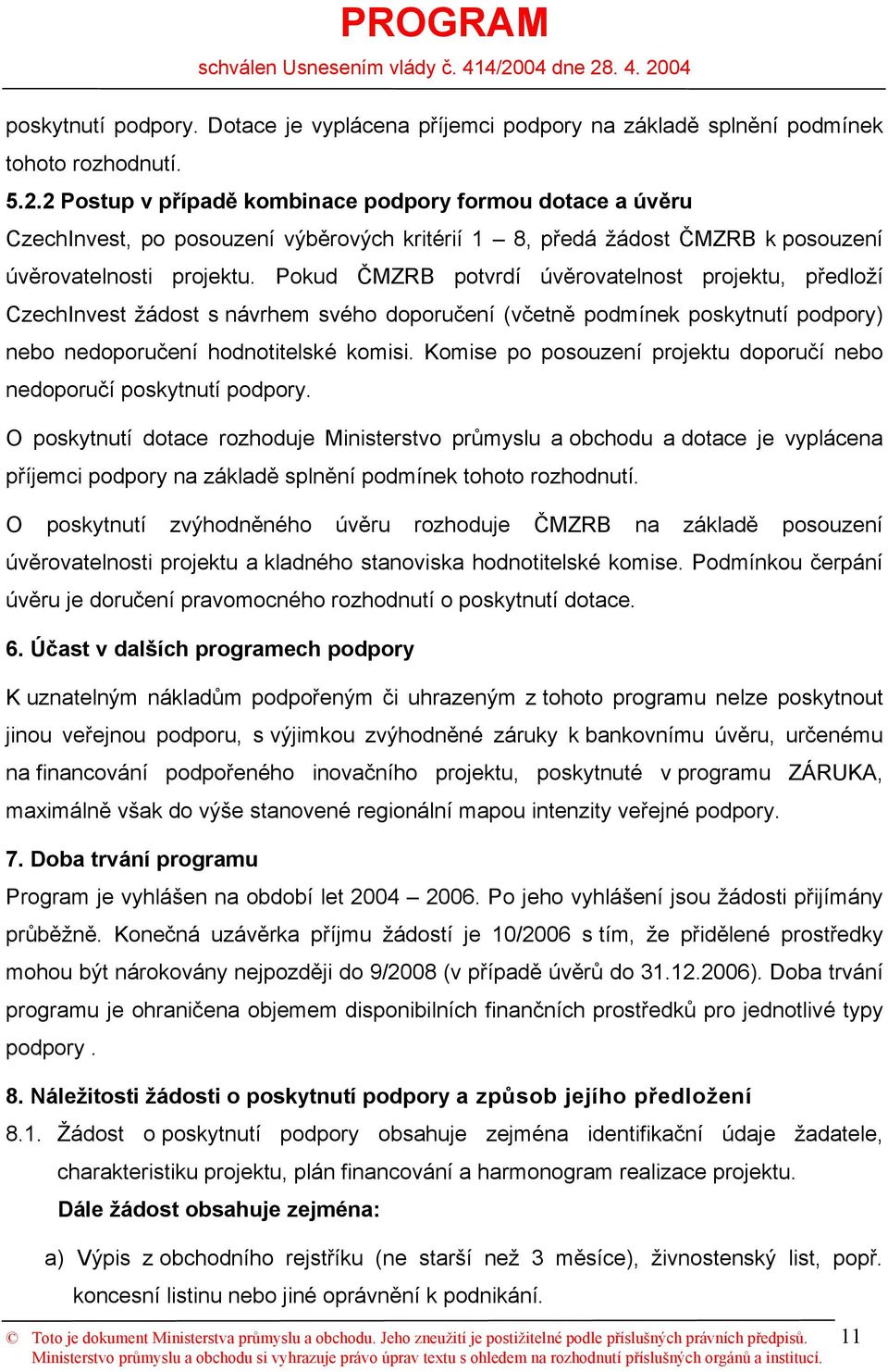 Pokud ČMZRB potvrdí úvěrovatelnost projektu, předloží CzechInvest žádost s návrhem svého doporučení (včetně podmínek poskytnutí podpory) nebo nedoporučení hodnotitelské komisi.