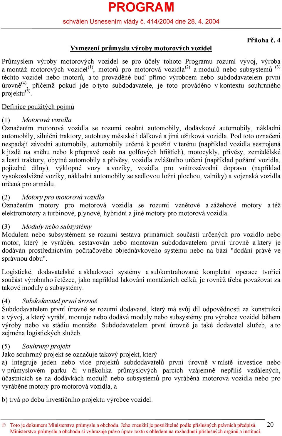 nebo motorů, a to prováděné buď přímo výrobcem nebo subdodavatelem první úrovně (4), přičemž pokud jde o tyto subdodavatele, je toto prováděno v kontextu souhrnného projektu (5).