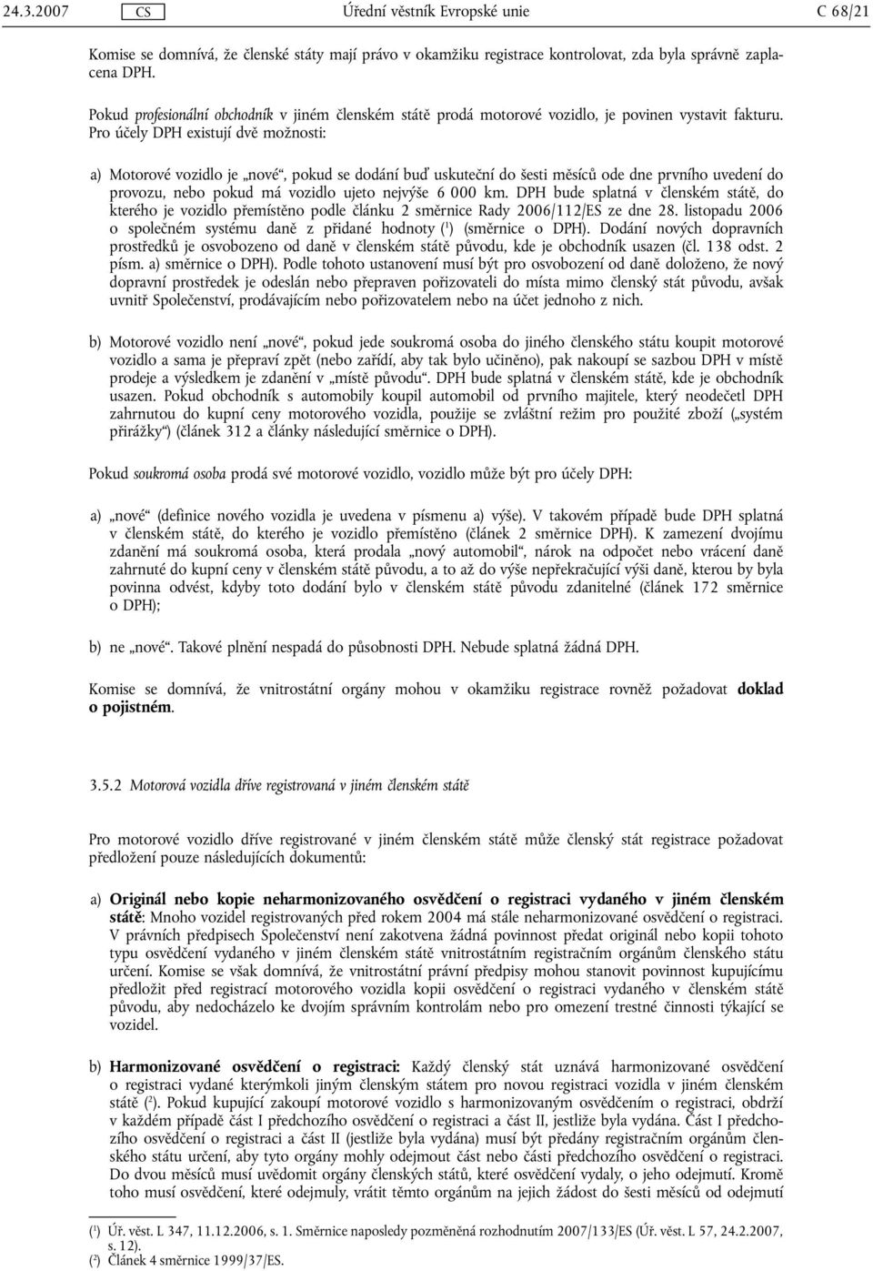 Pro účely DPH existují dvě možnosti: a) Motorové vozidlo je nové, pokud se dodání buď uskuteční do šesti měsíců ode dne prvního uvedení do provozu, nebo pokud má vozidlo ujeto nejvýše 6 000 km.