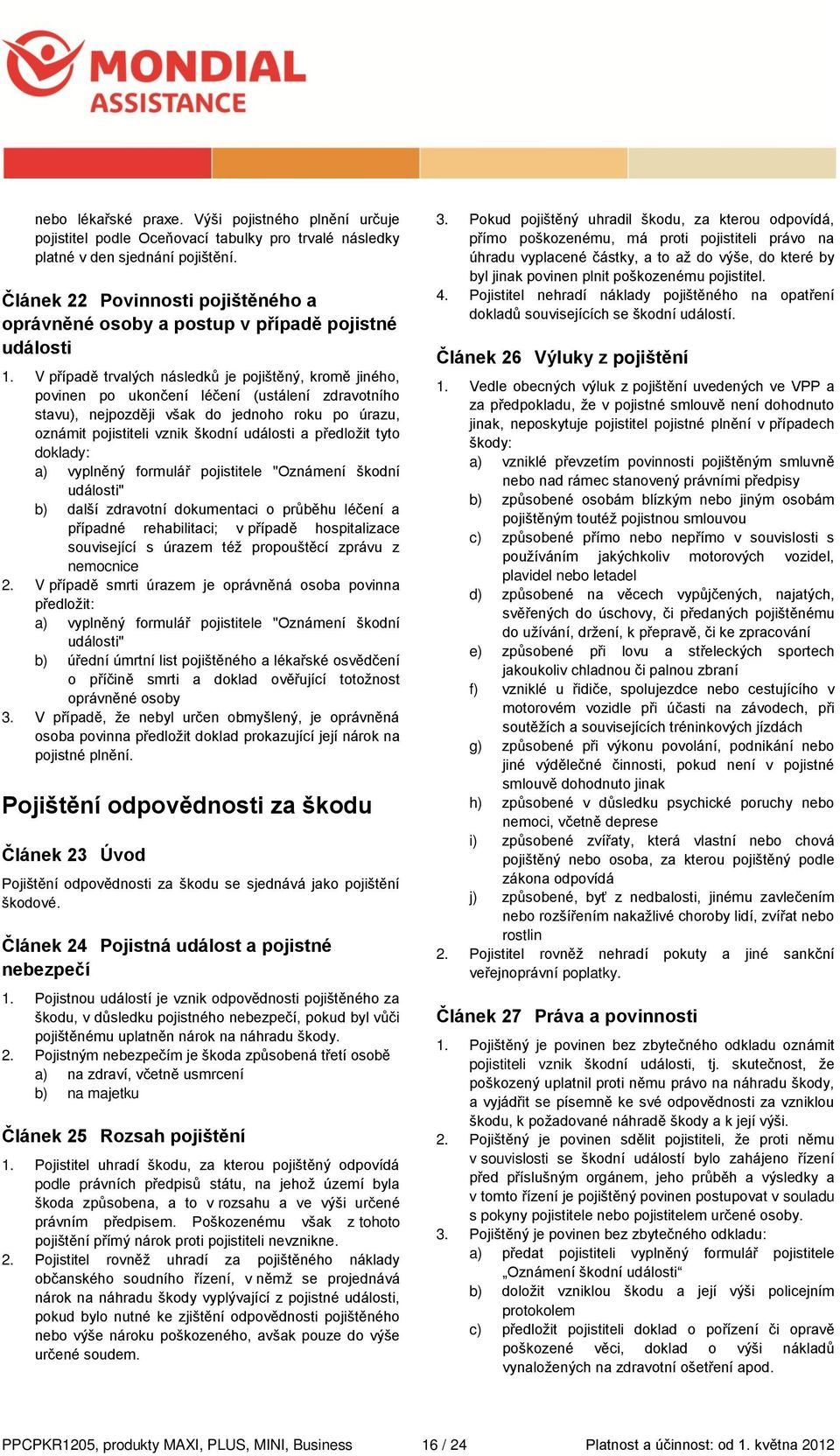 V případě trvalých následků je pojištěný, kromě jiného, povinen po ukončení léčení (ustálení zdravotního stavu), nejpozději však do jednoho roku po úrazu, oznámit pojistiteli vznik škodní události a