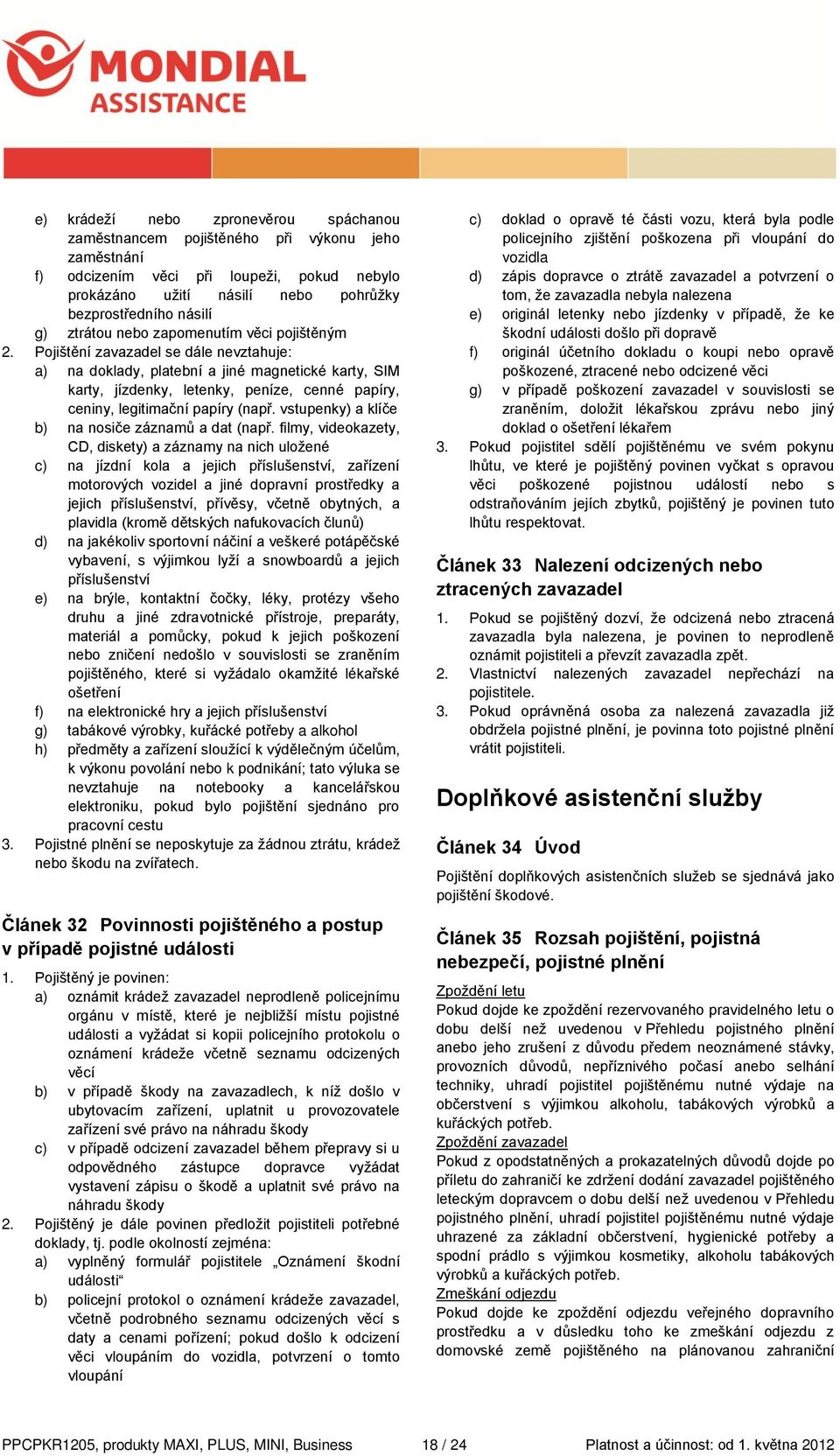 Pojištění zavazadel se dále nevztahuje: a) na doklady, platební a jiné magnetické karty, SIM karty, jízdenky, letenky, peníze, cenné papíry, ceniny, legitimační papíry (např.