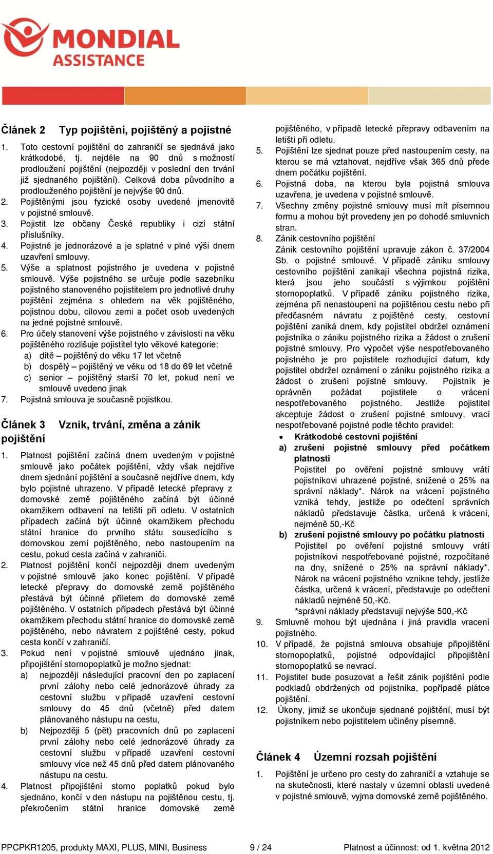 Pojištěnými jsou fyzické osoby uvedené jmenovitě v pojistné smlouvě. 3. Pojistit lze občany České republiky i cizí státní příslušníky. 4.