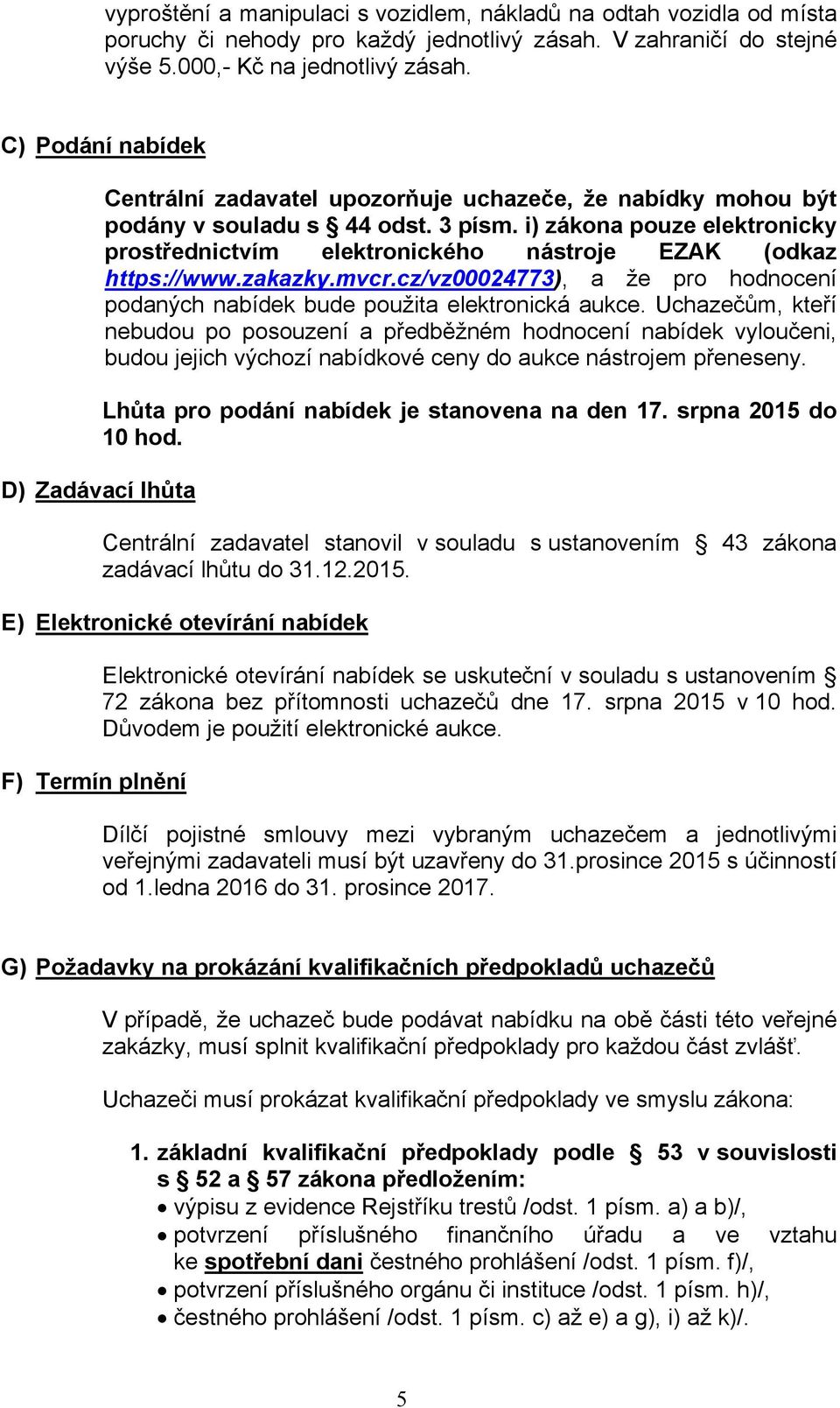 i) zákona pouze elektronicky prostřednictvím elektronického nástroje EZAK (odkaz https://www.zakazky.mvcr.cz/vz00024773), a že pro hodnocení podaných nabídek bude použita elektronická aukce.