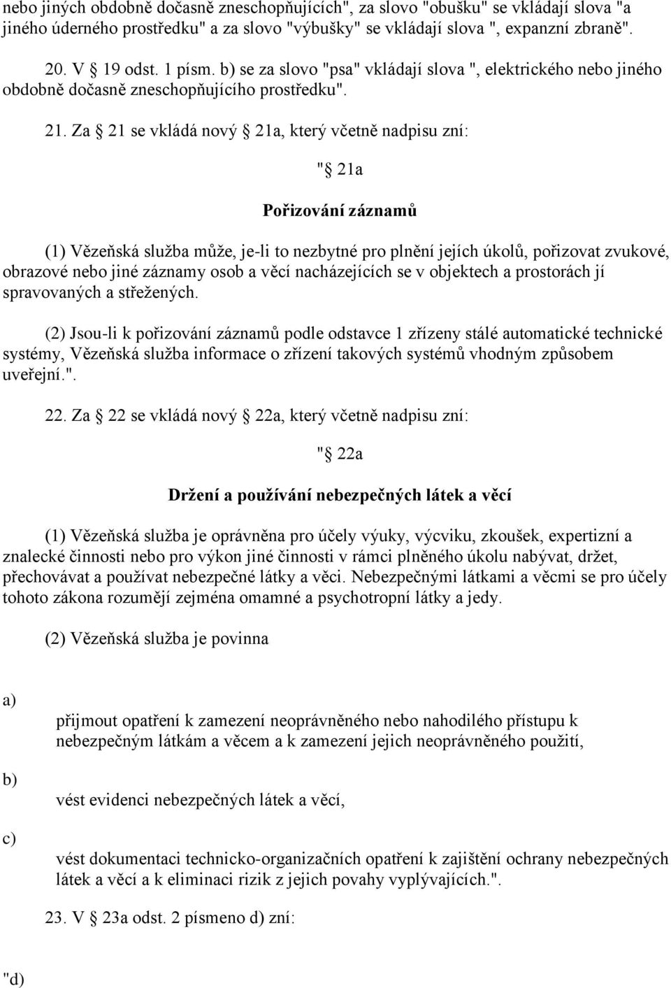 Za 21 se vkládá nový 21a, který včetně nadpisu zní: " 21a Pořizování záznamů (1) Vězeňská služba může, je-li to nezbytné pro plnění jejích úkolů, pořizovat zvukové, obrazové nebo jiné záznamy osob a