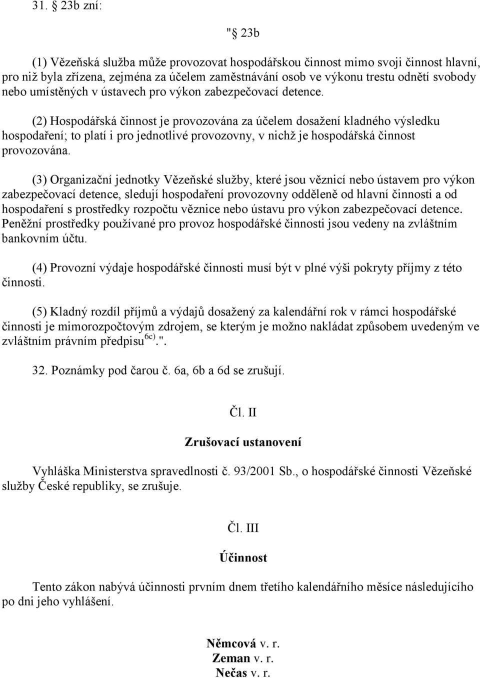 (2) Hospodářská činnost je provozována za účelem dosažení kladného výsledku hospodaření; to platí i pro jednotlivé provozovny, v nichž je hospodářská činnost provozována.