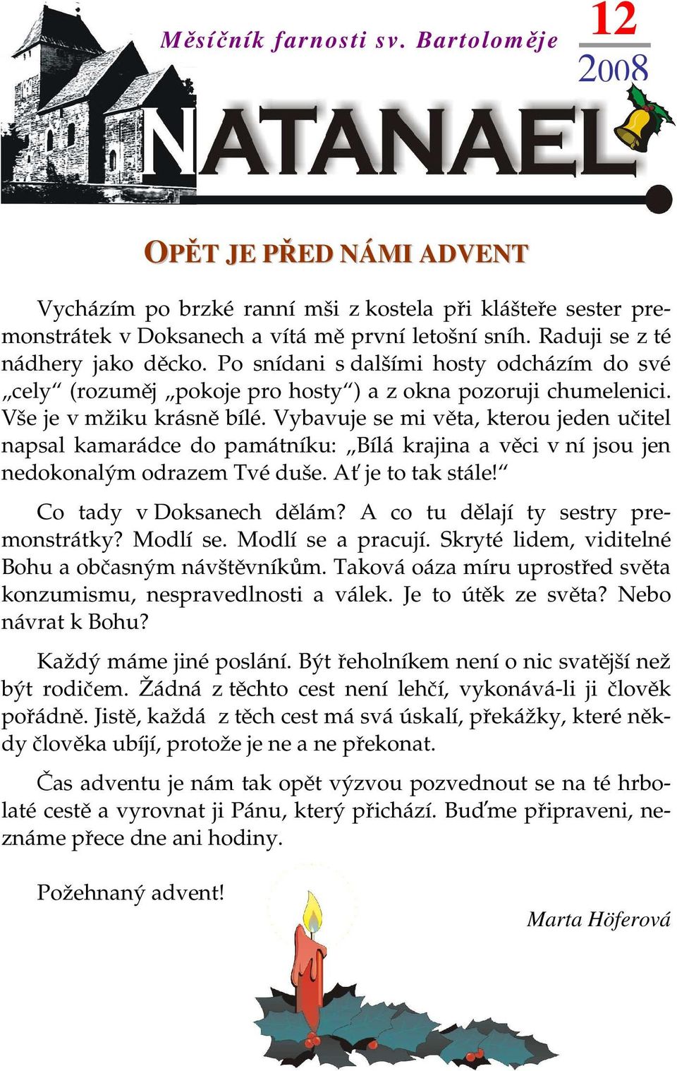 Vybavuje se mi věta, kterou jeden učitel napsal kamarádce do památníku: Bílá krajina a věci v ní jsou jen nedokonalým odrazem Tvé duše. Ať je to tak stále! Co tady v Doksanech dělám?