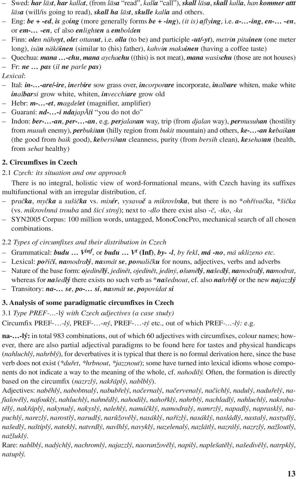 + -ed, is going (more generally forms be + -ing), (it is) aflying, i.e. a- -ing, en- -en, or em- -en, cf also enlighten a embolden Finn: olen nähnyt, olet ottanut, i.e. olla (to be) and participle